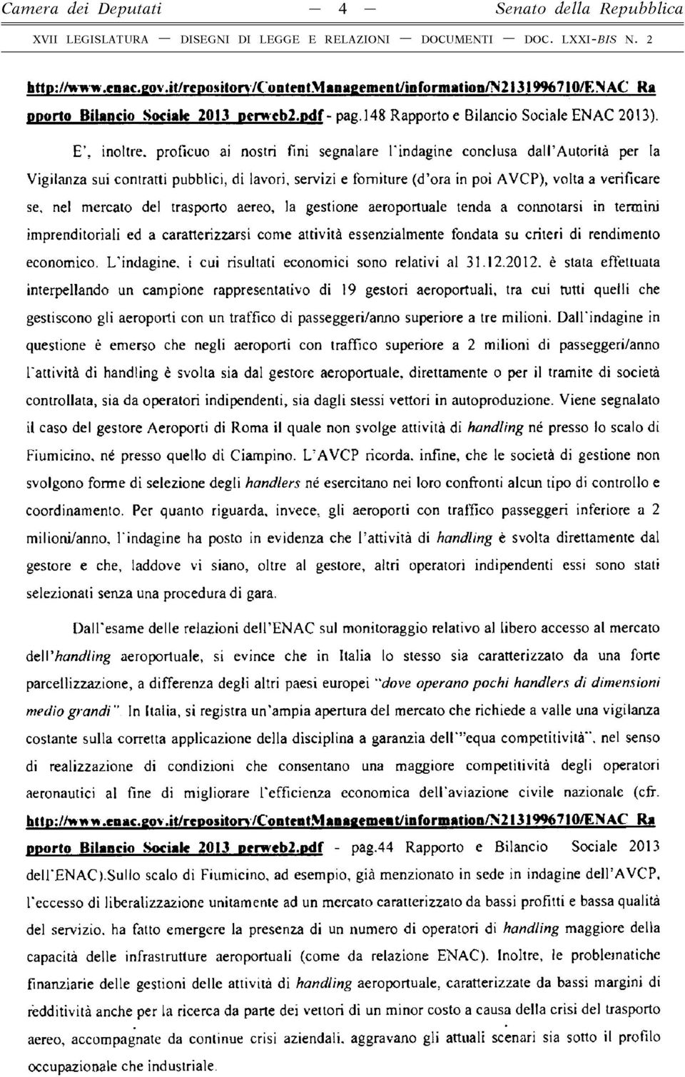 E, inoltre, proficuo ai nostri fini segnalare l'indagine conclusa dall Autorità per la Vigilanza sui contratti pubblici, dì lavori, servizi e forniture (d ora in poi AVCP), volta a verificare se, nel