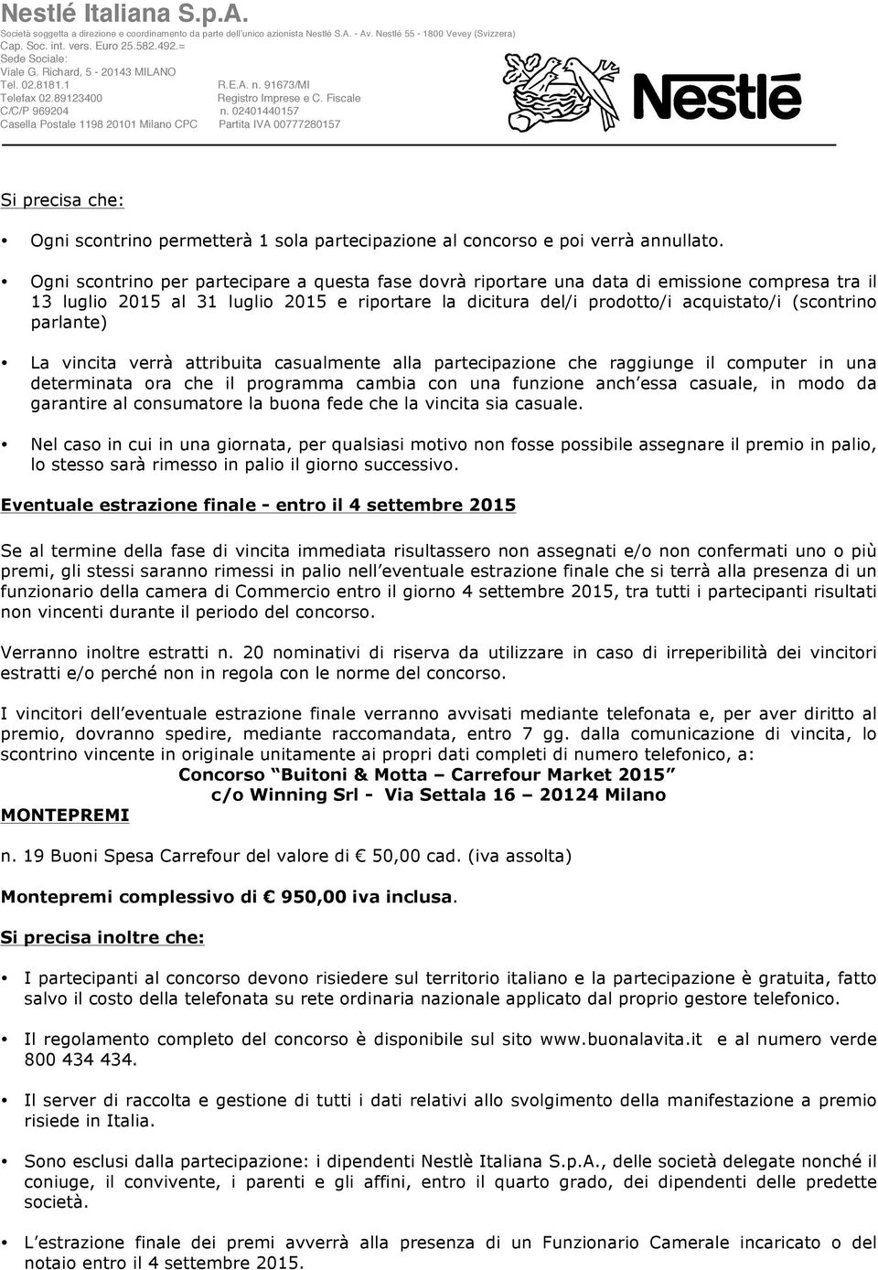 parlante) La vincita verrà attribuita casualmente alla partecipazione che raggiunge il computer in una determinata ora che il programma cambia con una funzione anch essa casuale, in modo da garantire