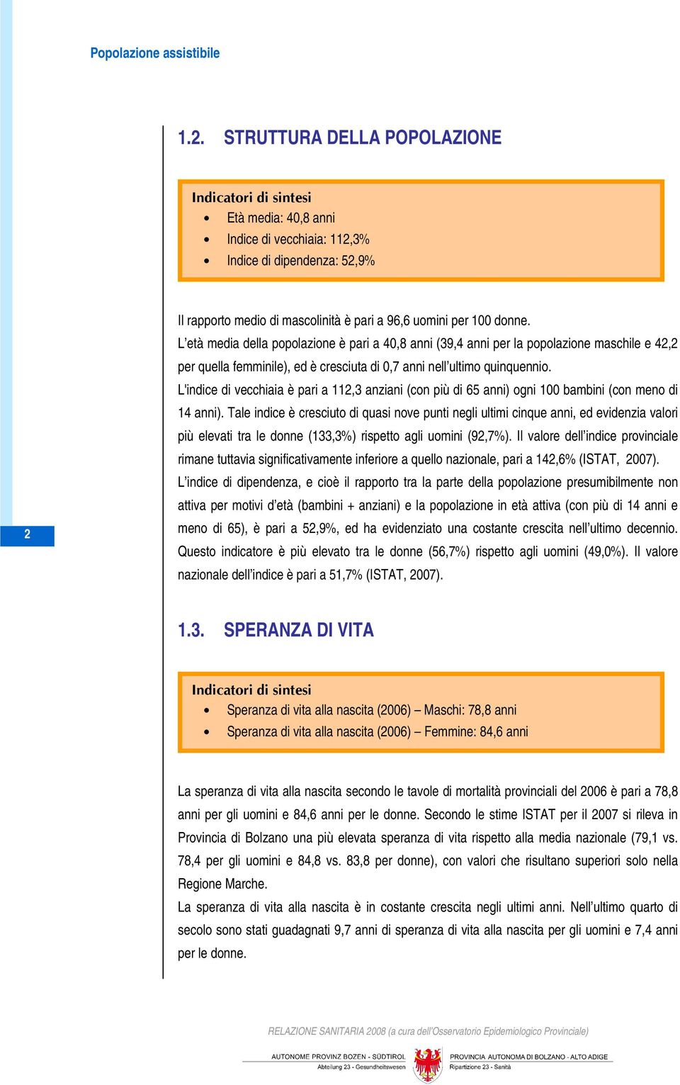 L età media della popolazione è pari a 40,8 anni (39,4 anni per la popolazione maschile e 42,2 per quella femminile), ed è cresciuta di 0,7 anni nell ultimo quinquennio.