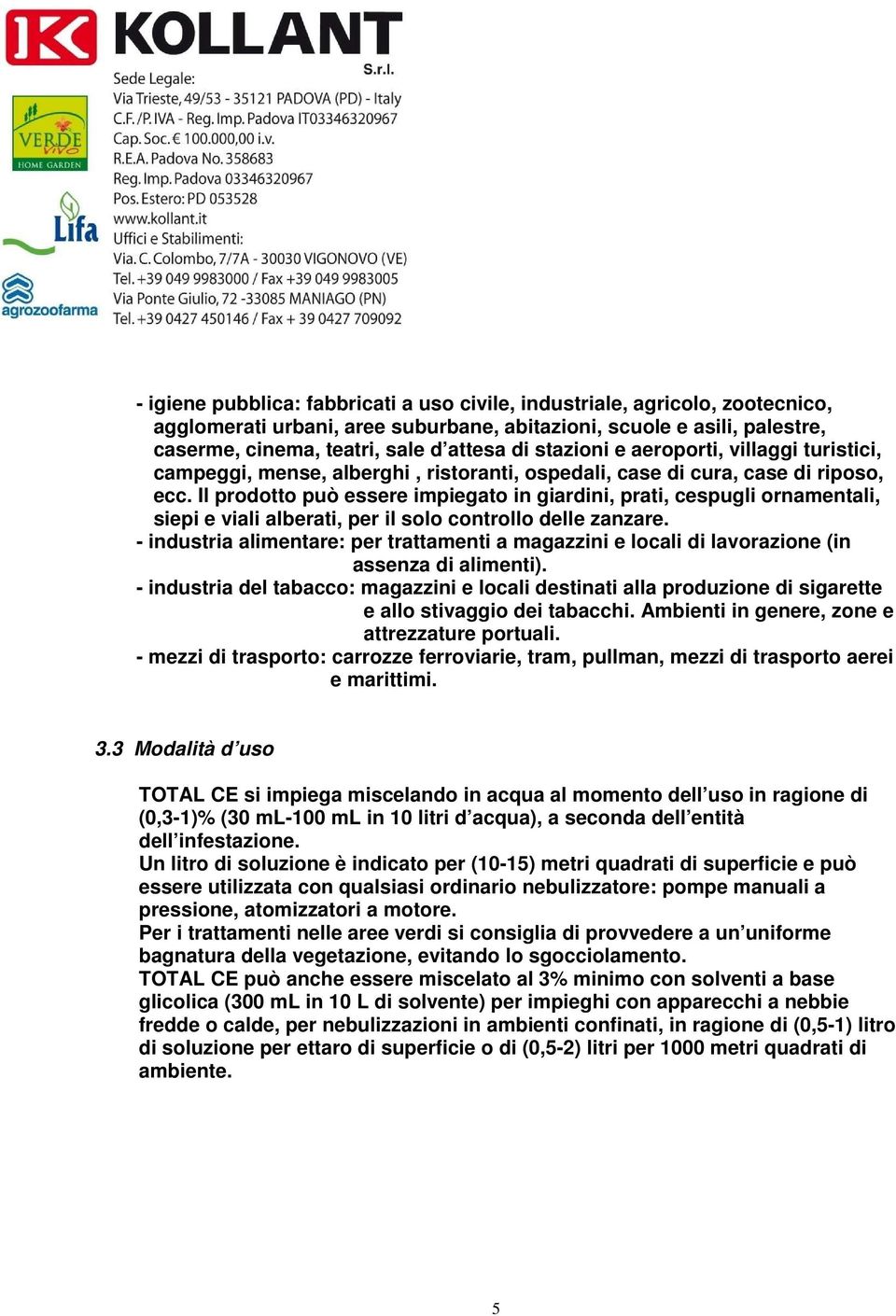 Il prodotto può essere impiegato in giardini, prati, cespugli ornamentali, siepi e viali alberati, per il solo controllo delle zanzare.