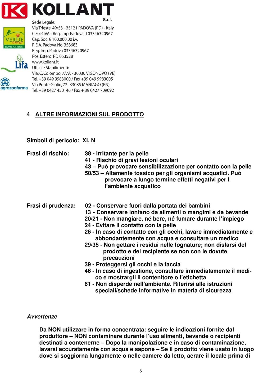 Può provocare a lungo termine effetti negativi per l l ambiente acquatico Frasi di prudenza: 02 - Conservare fuori dalla portata dei bambini 13 - Conservare lontano da alimenti o mangimi e da bevande