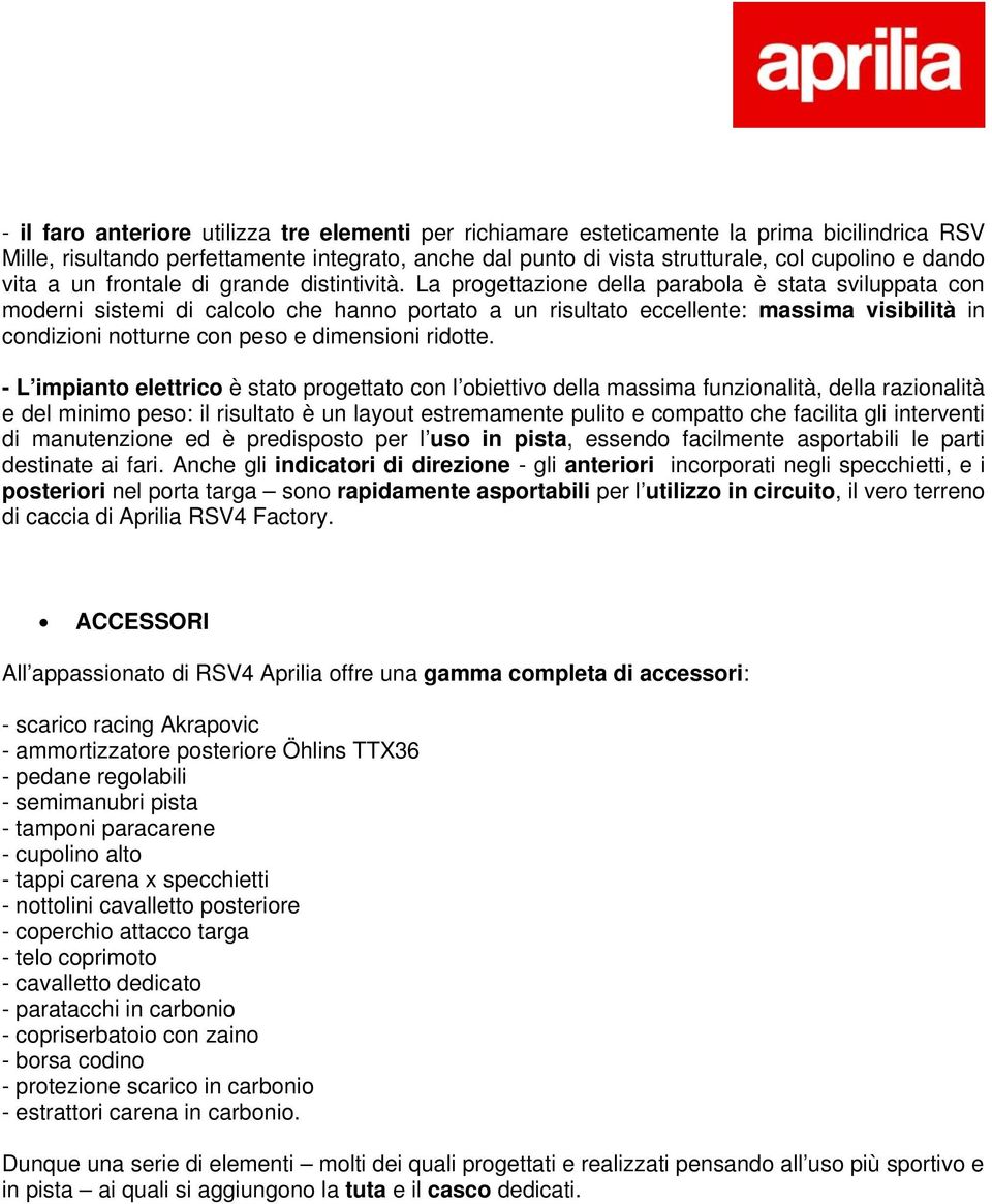 La progettazione della parabola è stata sviluppata con moderni sistemi di calcolo che hanno portato a un risultato eccellente: massima visibilità in condizioni notturne con peso e dimensioni ridotte.