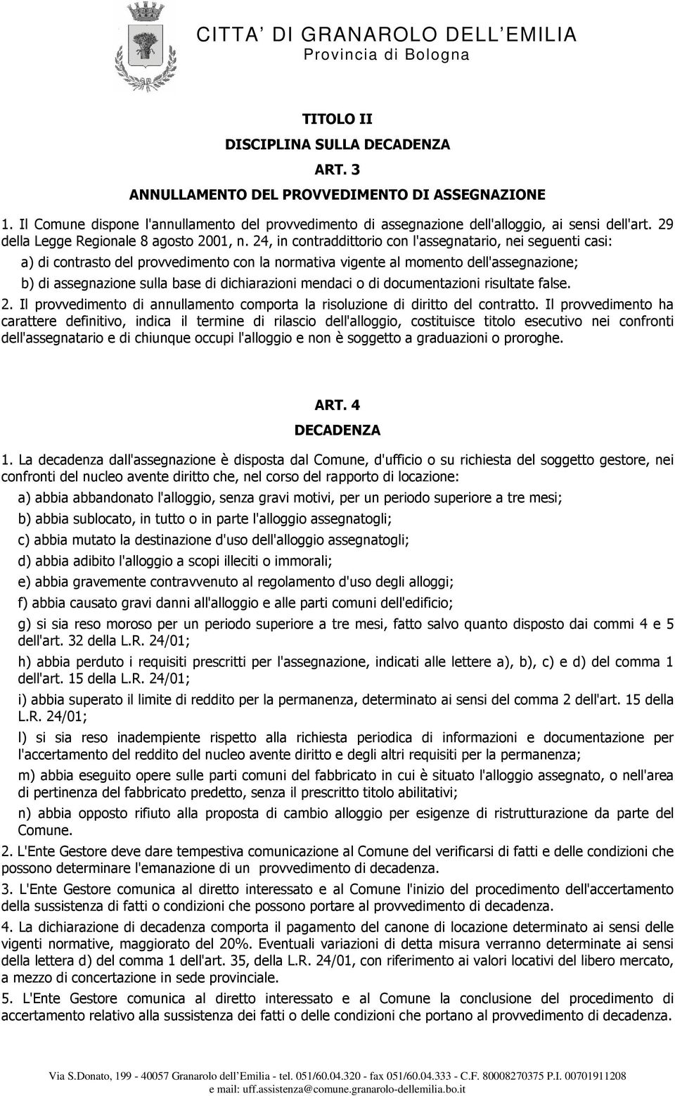 24, in contraddittorio con l'assegnatario, nei seguenti casi: a) di contrasto del provvedimento con la normativa vigente al momento dell'assegnazione; b) di assegnazione sulla base di dichiarazioni