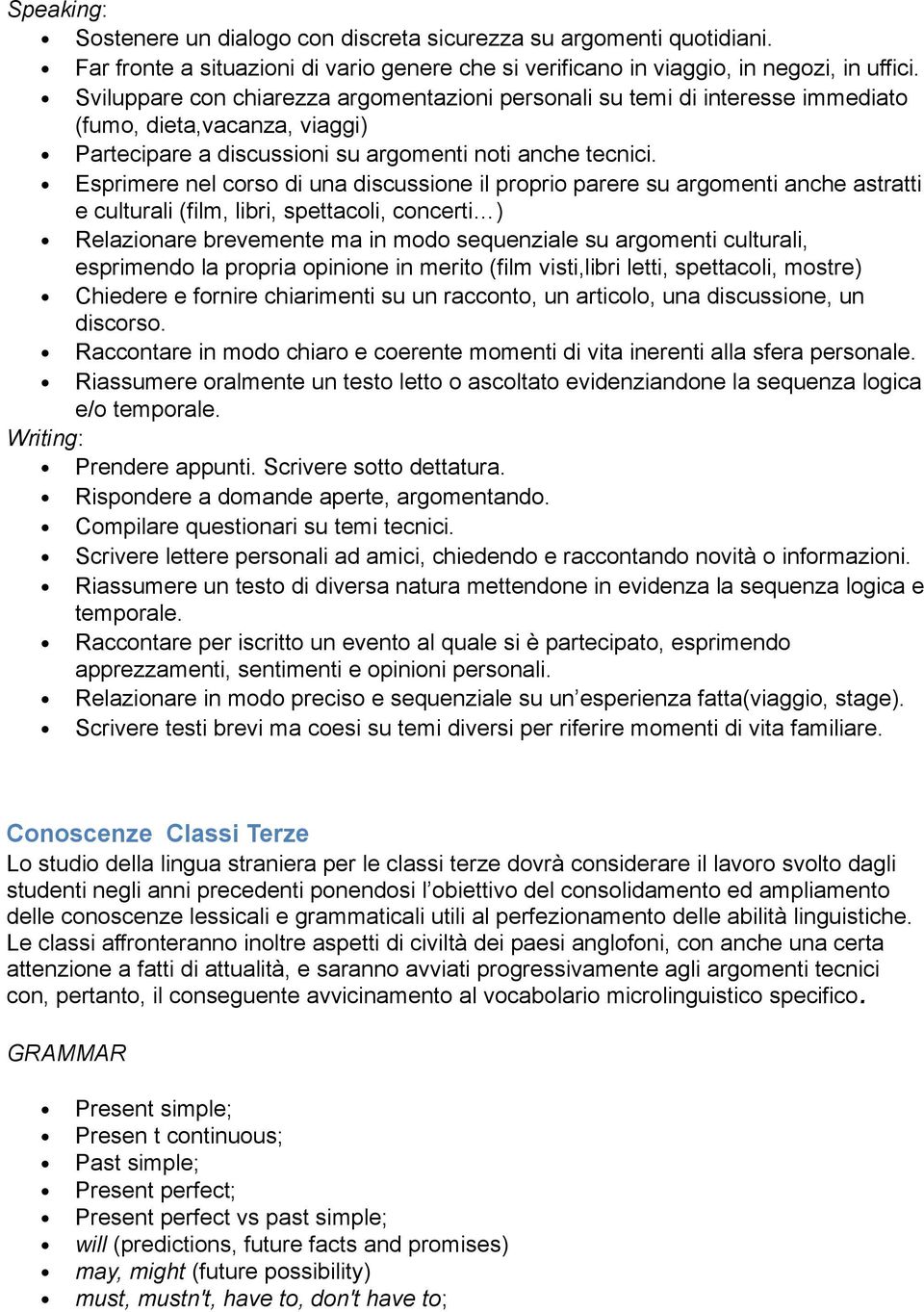 Esprimere nel corso di una discussione il proprio parere su argomenti anche astratti e culturali (film, libri, spettacoli, concerti ) Relazionare brevemente ma in modo sequenziale su argomenti