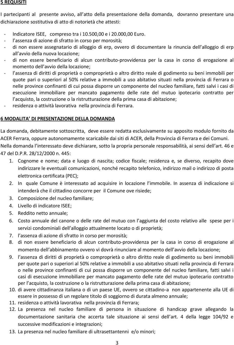 - l assenza di azione di sfratto in corso per morosità; - di non essere assegnatario di alloggio di erp, ovvero di documentare la rinuncia dell alloggio di erp all avvio della nuova locazione; - di