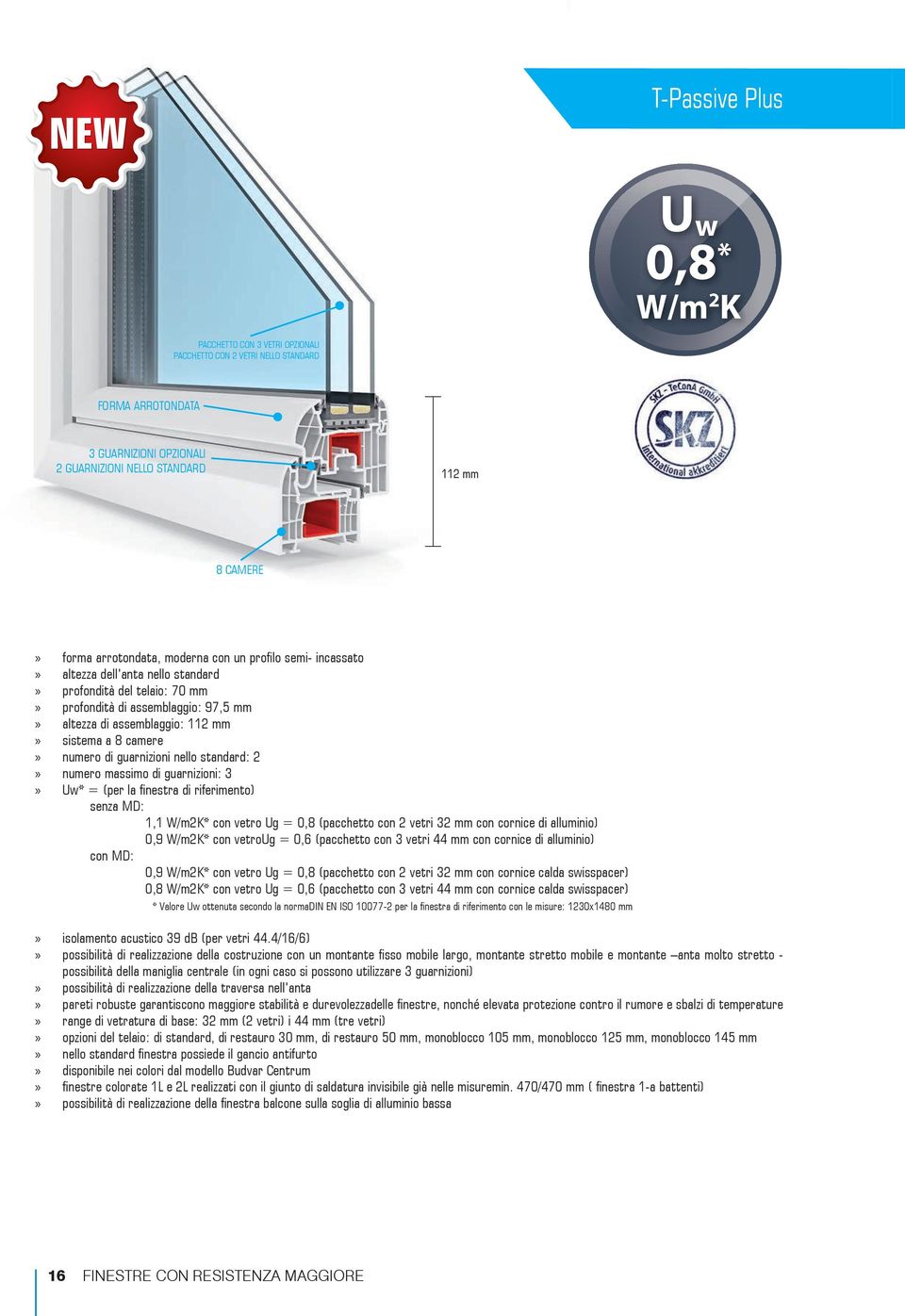 camere» numero di guarnizioni nello standard: 2» numero massimo di guarnizioni: 3» Uw* = (per la finestra di riferimento) senza MD: 1,1 W/m2K* con vetro Ug = 0,8 (pacchetto con 2 vetri 32 mm con