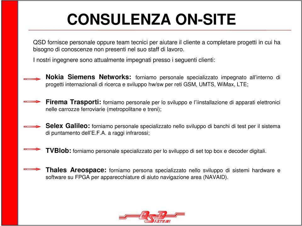 sviluppo hw/sw per reti GSM, UMTS, WiMax, LTE; Firema Trasporti: forniamo personale per lo sviluppo e l ìinstallazione di apparati elettronici nelle carrozze ferroviarie (metropolitane e treni);