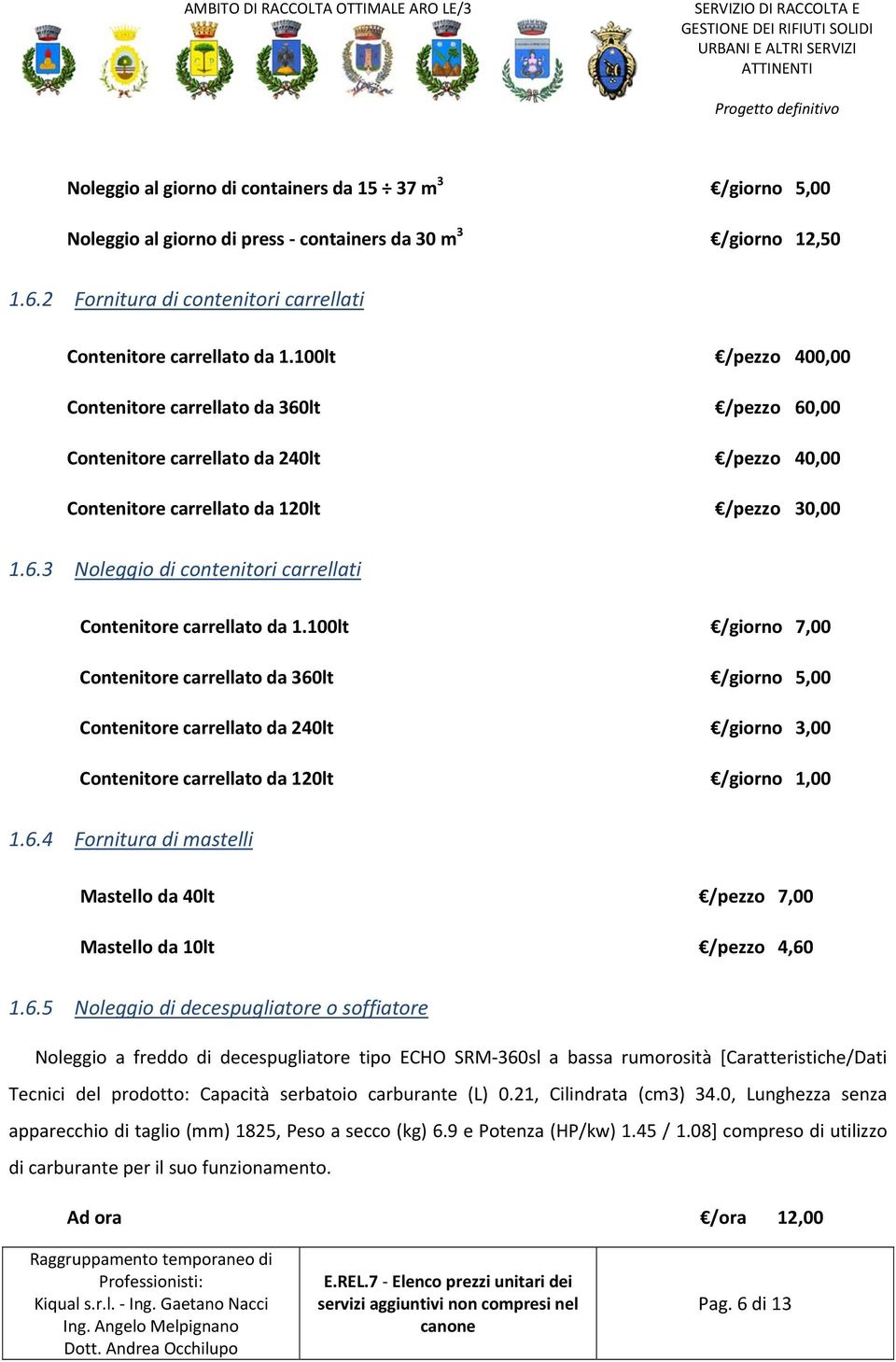 100lt /giorno 7,00 Contenitore carrellato da 360lt /giorno 5,00 Contenitore carrellato da 240lt /giorno 3,00 Contenitore carrellato da 120lt /giorno 1,00 1.6.4 Fornitura di mastelli Mastello da 40lt /pezzo 7,00 Mastello da 10lt /pezzo 4,60 1.