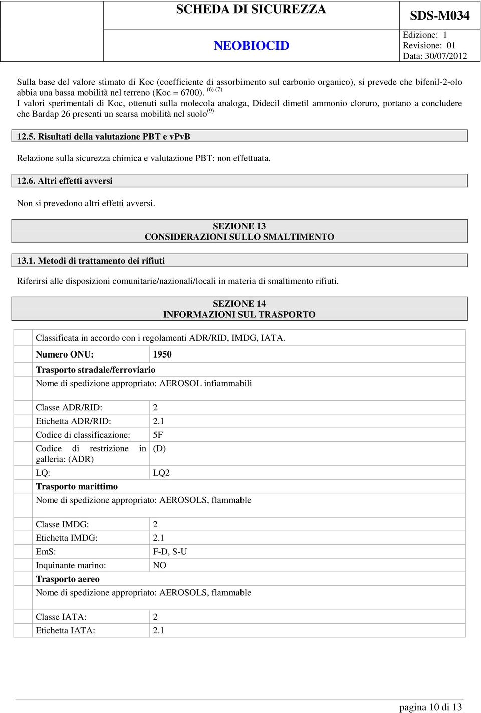 Risultati della valutazione PBT e vpvb Relazione sulla sicurezza chimica e valutazione PBT: non effettuata. 12