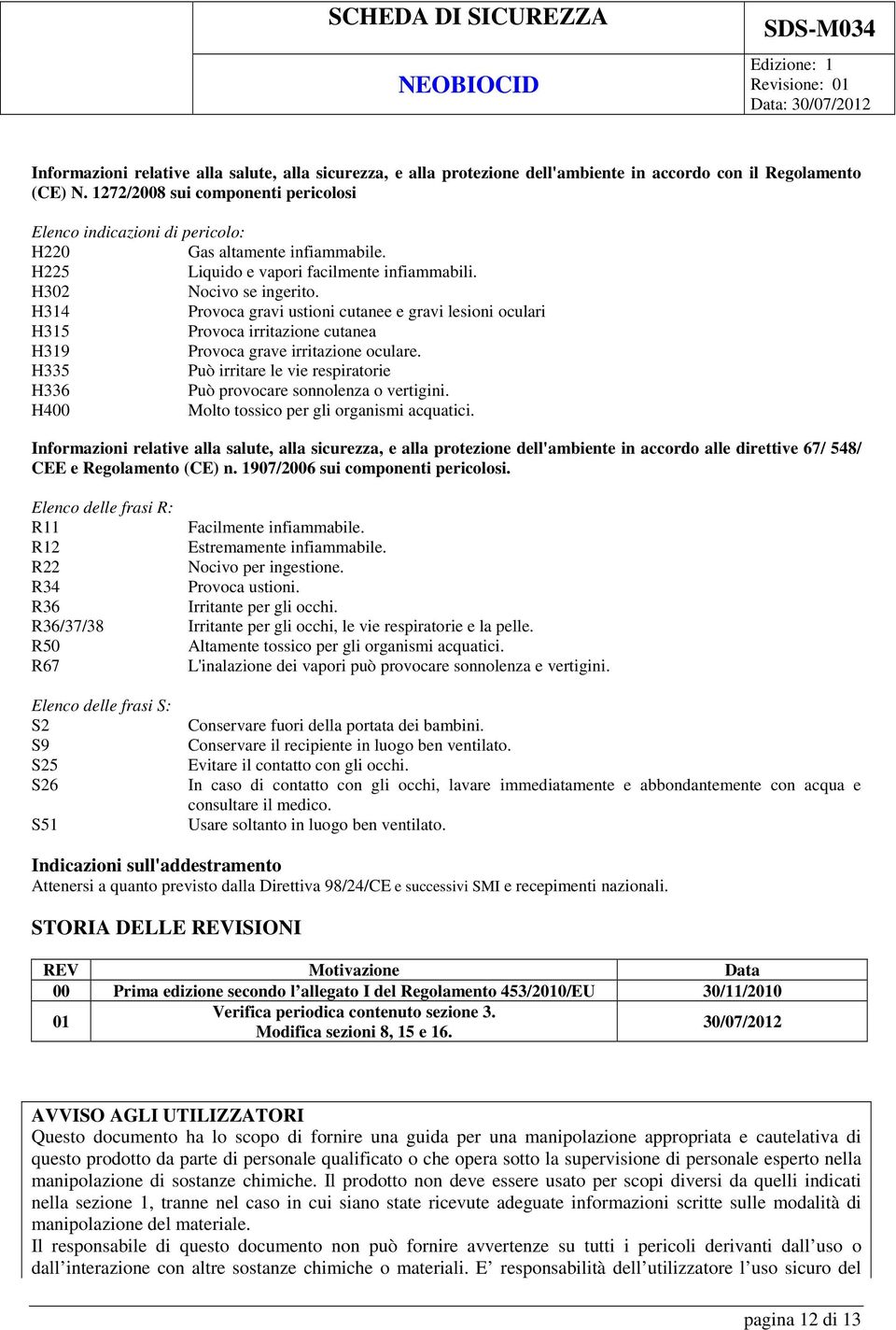 H314 Provoca gravi ustioni cutanee e gravi lesioni oculari H315 Provoca irritazione cutanea H319 Provoca grave irritazione oculare.