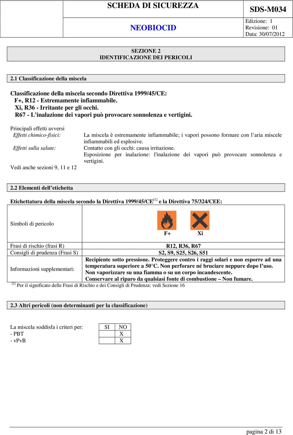 Principali effetti avversi Effetti chimico-fisici: Effetti sulla salute: Vedi anche sezioni 9, 11 e 12 La miscela è estremamente infiammabile; i vapori possono formare con l aria miscele infiammabili