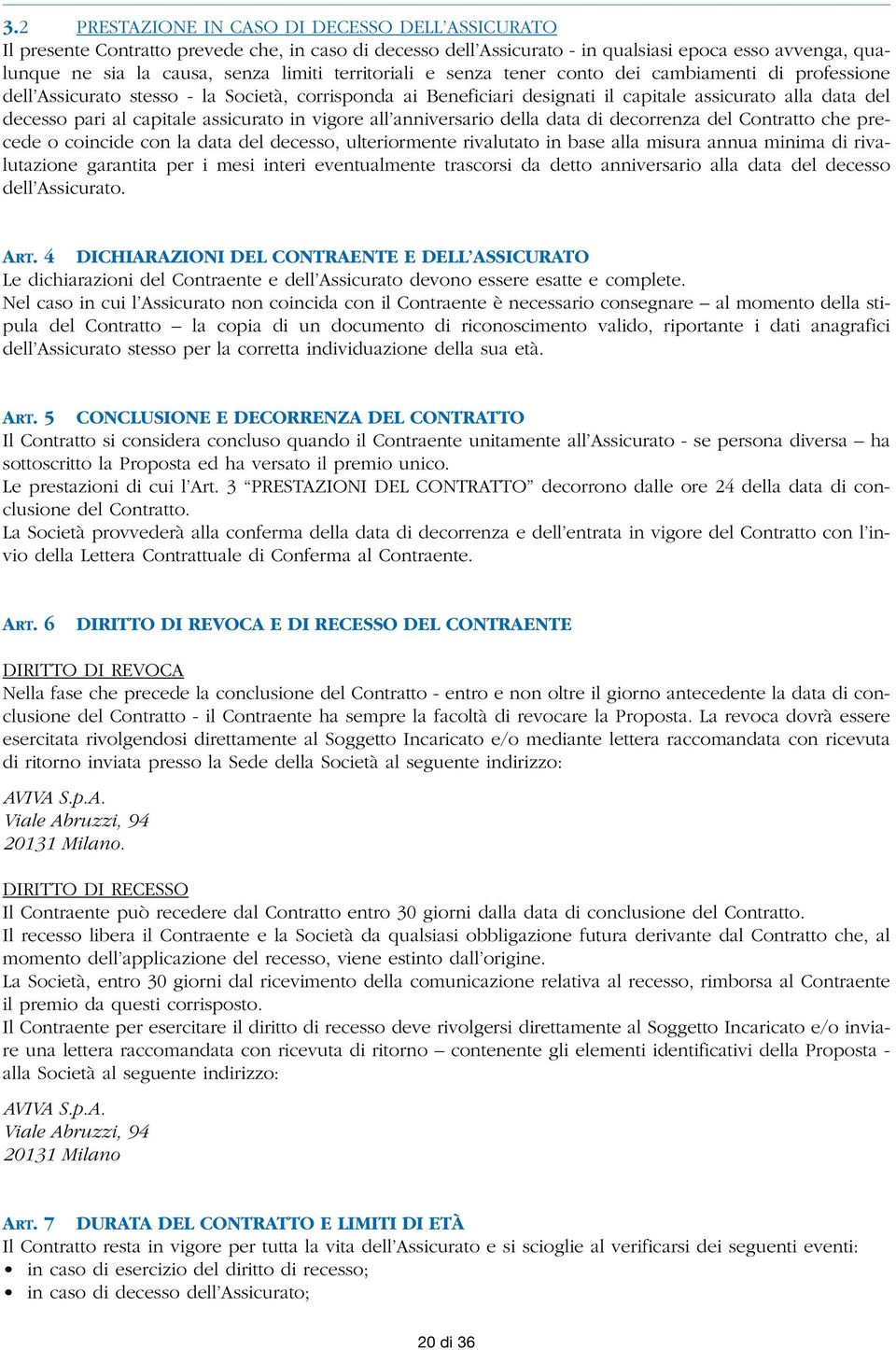 assicurato in vigore all anniversario della data di decorrenza del Contratto che precede o coincide con la data del decesso, ulteriormente rivalutato in base alla misura annua minima di rivalutazione