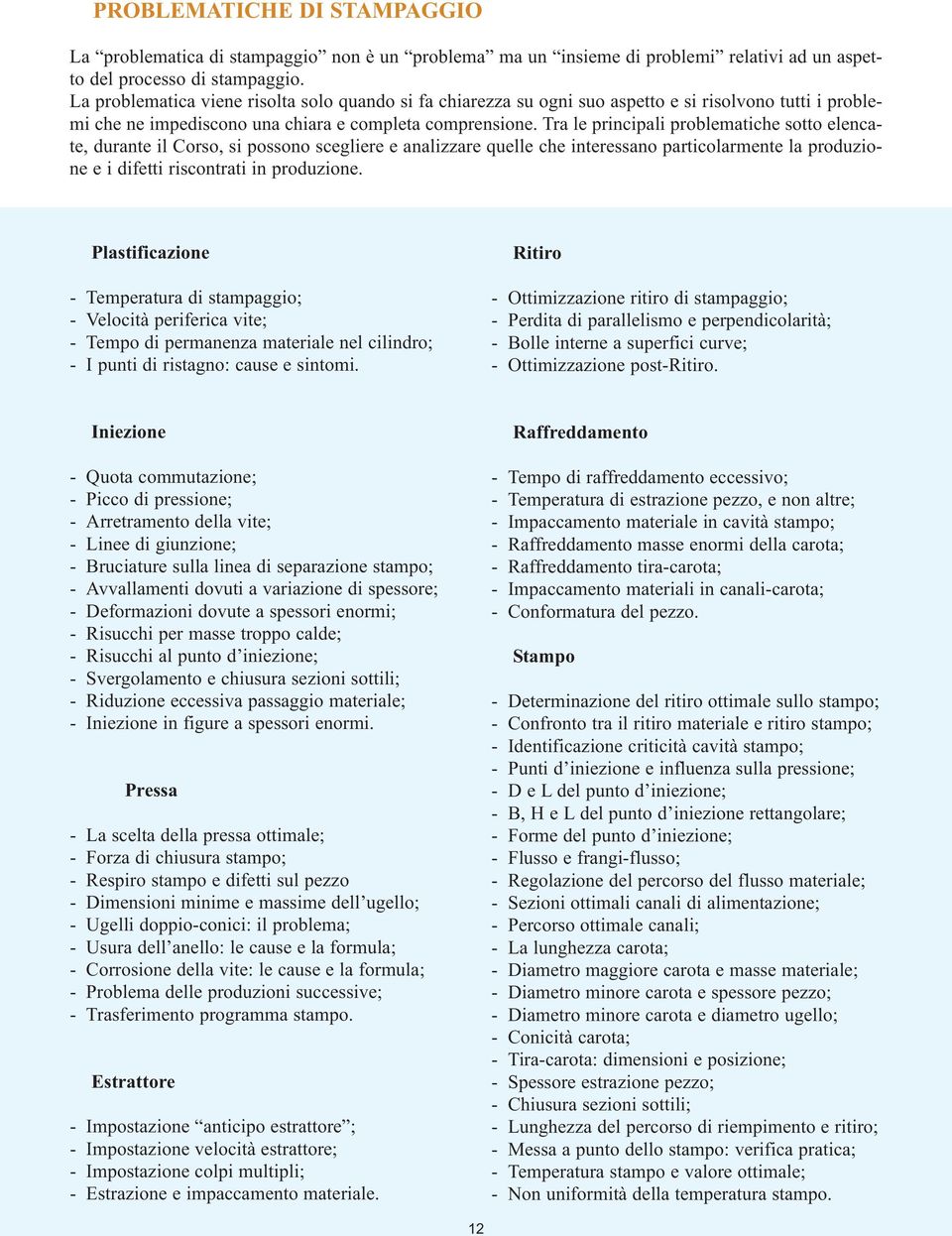 Tra le principali problematiche sotto elencate, durante il Corso, si possono scegliere e analizzare quelle che interessano particolarmente la produzione e i difetti riscontrati in produzione.