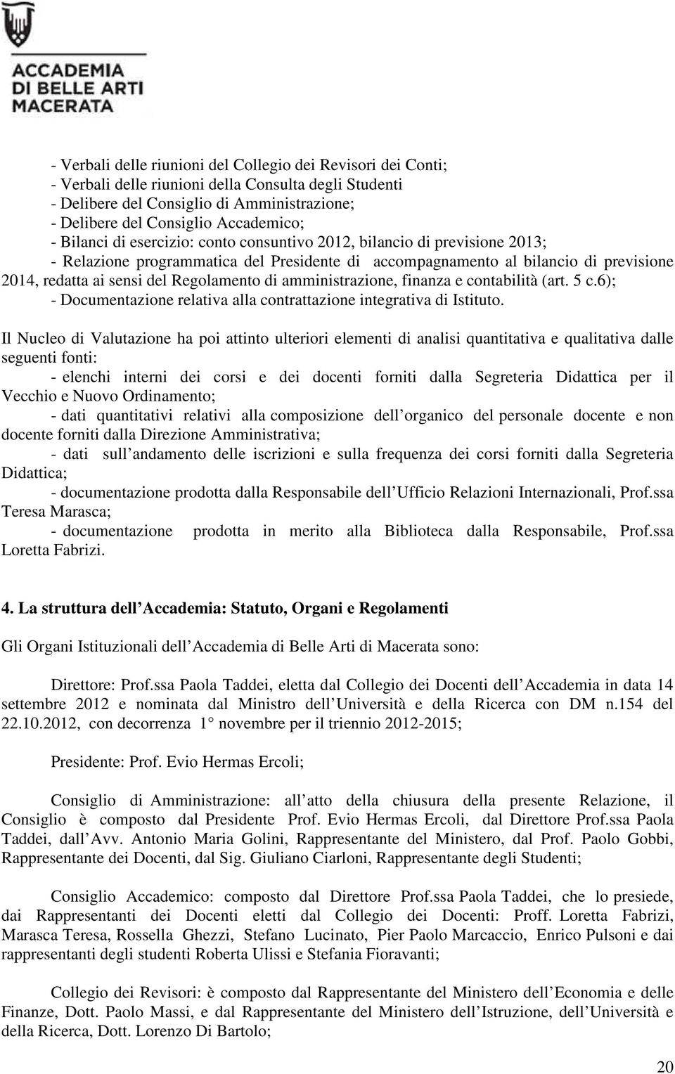 Regolamento di amministrazione, finanza e contabilità (art. 5 c.6); - Documentazione relativa alla contrattazione integrativa di Istituto.