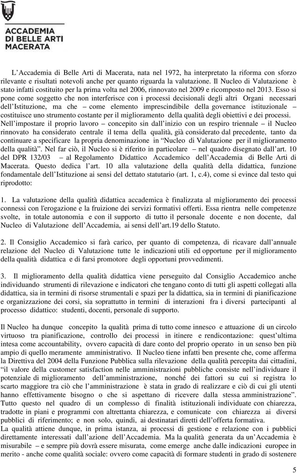 Esso si pone come soggetto che non interferisce con i processi decisionali degli altri Organi necessari dell Istituzione, ma che come elemento imprescindibile della governance istituzionale