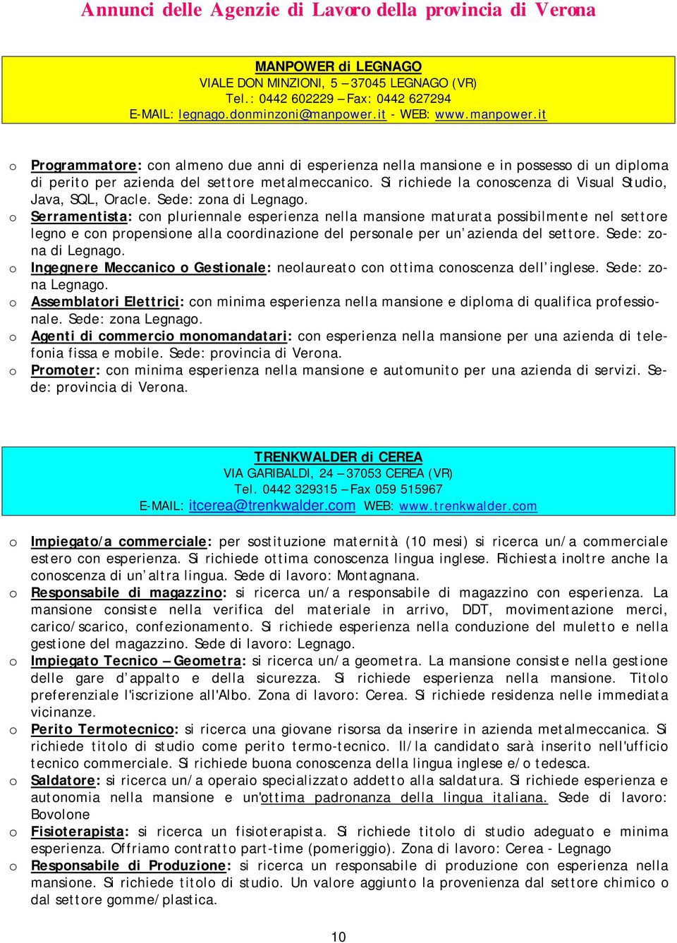 Si richiede la conoscenza di Visual Studio, Java, SQL, Oracle. Sede: zona di Legnago.