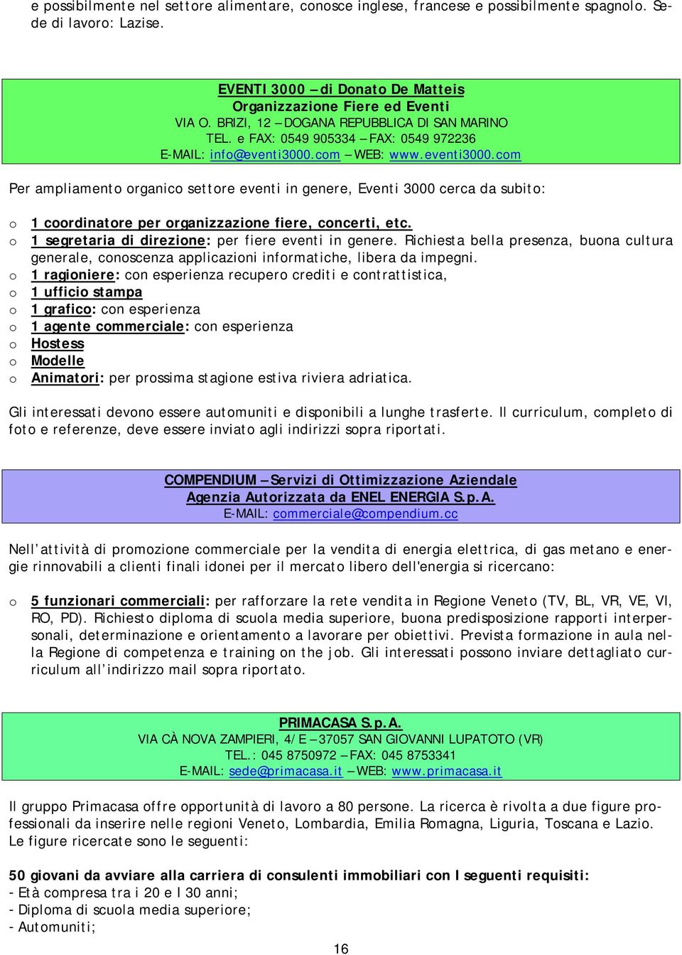 com WEB: www.eventi3000.com Per ampliamento organico settore eventi in genere, Eventi 3000 cerca da subito: o 1 coordinatore per organizzazione fiere, concerti, etc.