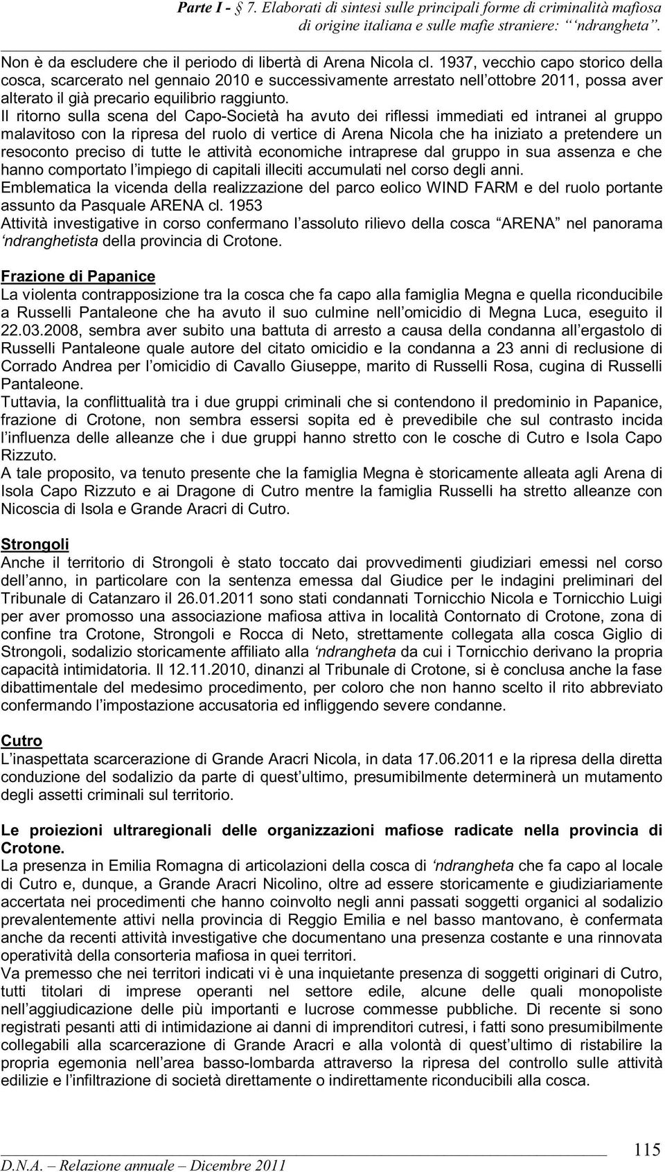 Il ritorno sulla scena del Capo-Società ha avuto dei riflessi immediati ed intranei al gruppo malavitoso con la ripresa del ruolo di vertice di Arena Nicola che ha iniziato a pretendere un resoconto