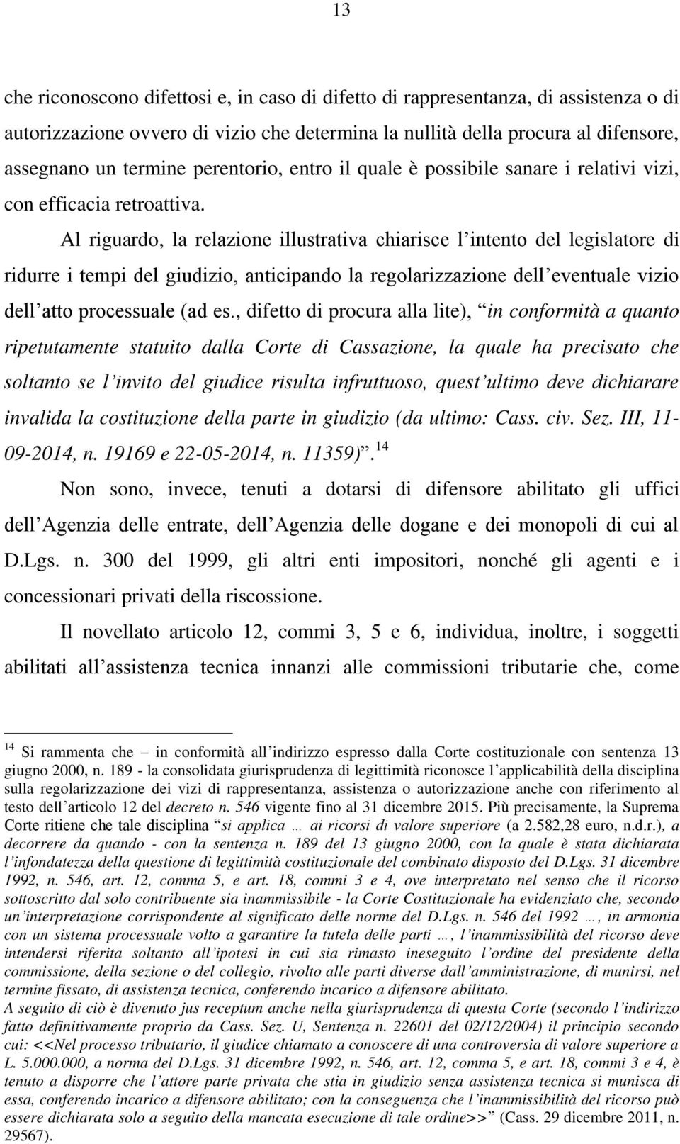 Al riguardo, la relazione illustrativa chiarisce l intento del legislatore di ridurre i tempi del giudizio, anticipando la regolarizzazione dell eventuale vizio dell atto processuale (ad es.