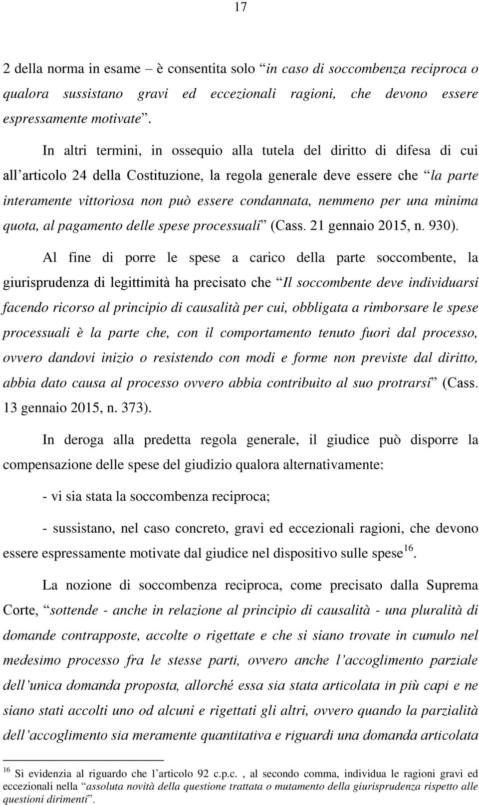 condannata, nemmeno per una minima quota, al pagamento delle spese processuali (Cass. 21 gennaio 2015, n. 930).