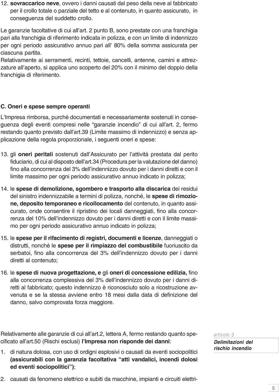 2 punto B, sono prestate con una franchigia pari alla franchigia di riferimento indicata in polizza, e con un limite di indennizzo per ogni periodo assicurativo annuo pari all 80% della somma