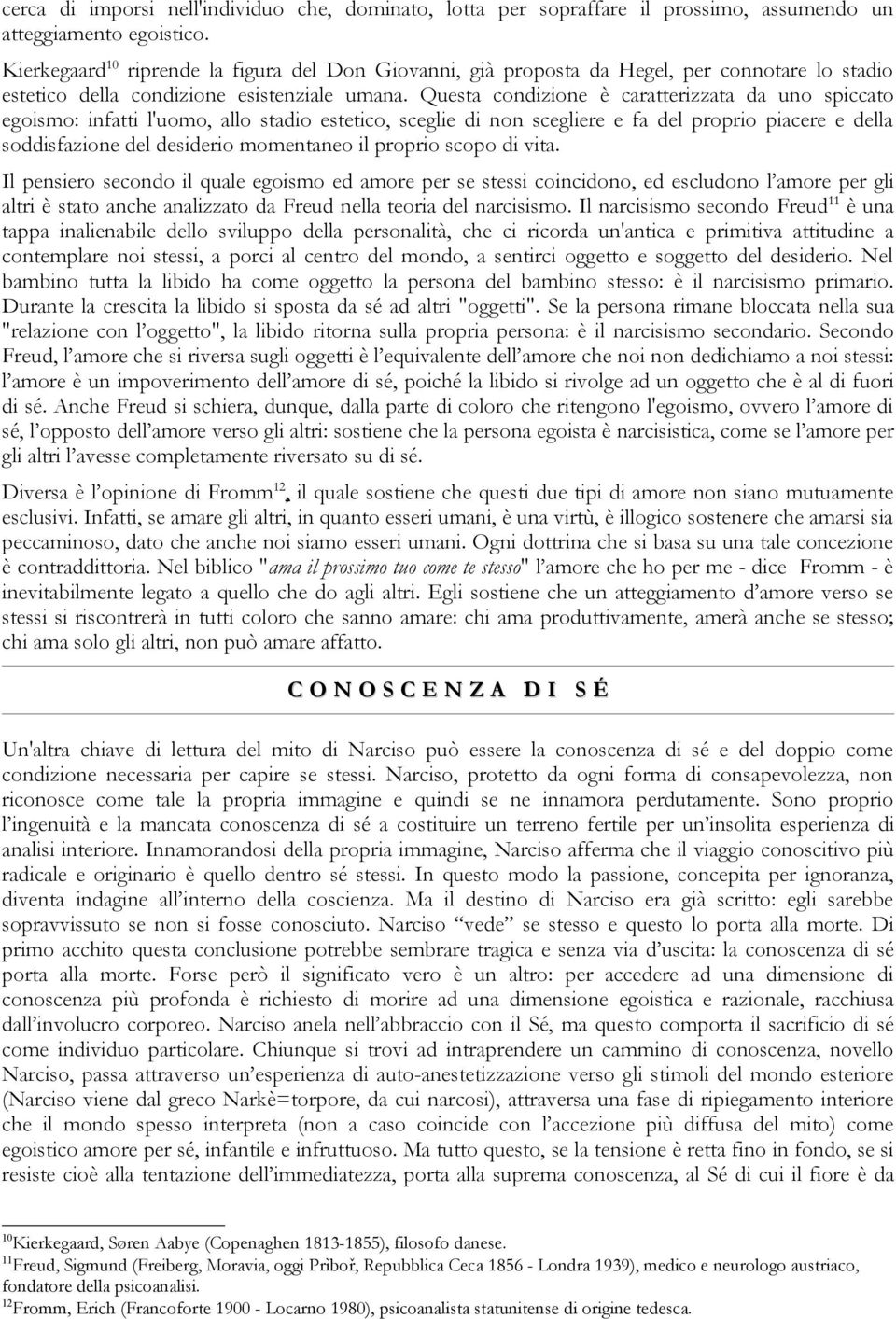 Questa condizione è caratterizzata da uno spiccato egoismo: infatti l'uomo, allo stadio estetico, sceglie di non scegliere e fa del proprio piacere e della soddisfazione del desiderio momentaneo il