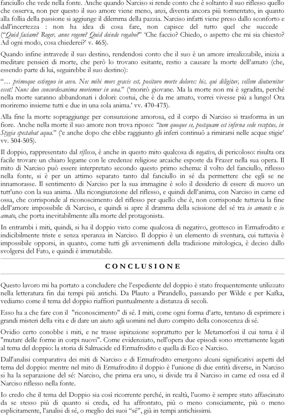 passione si aggiunge il dilemma della pazzia. Narciso infatti viene preso dallo sconforto e dall incertezza : non ha idea di cosa fare, non capisce del tutto quel che succede ( Quid faciam?