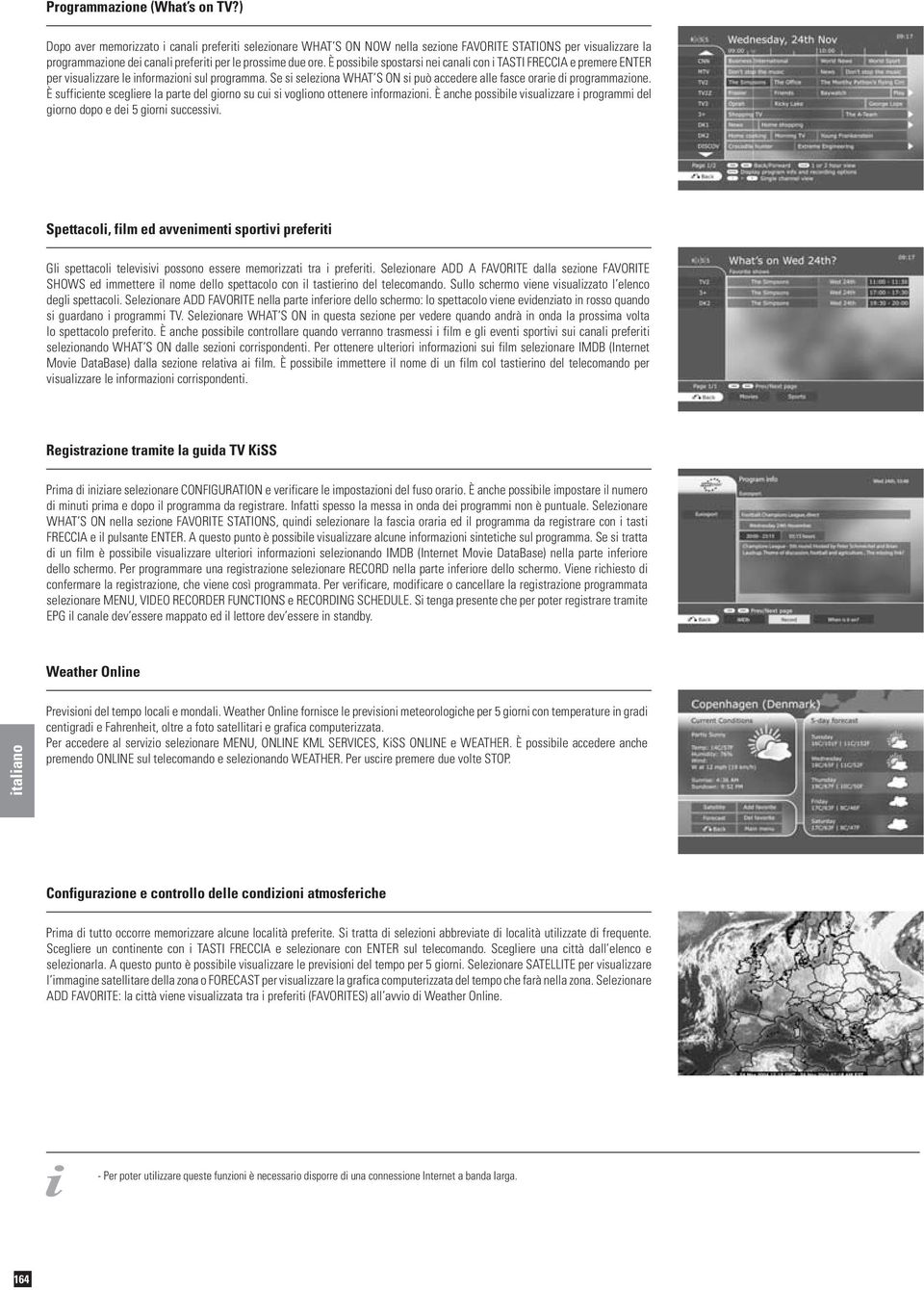 È possibile spostarsi nei canali con i TASTI FRECCIA e premere ENTER per visualizzare le informazioni sul programma. Se si seleziona WHAT S ON si può accedere alle fasce orarie di programmazione.