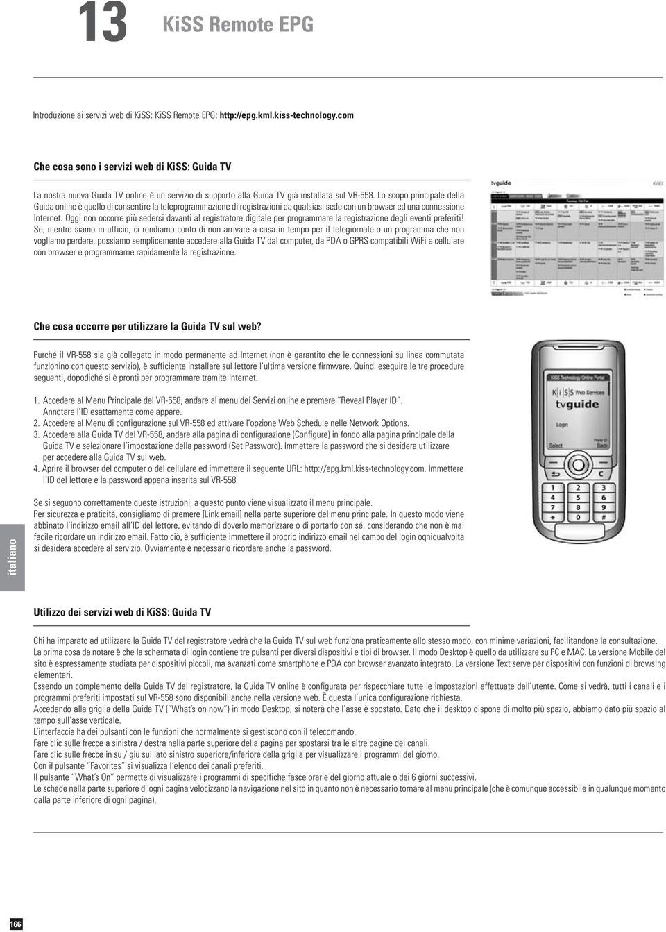 Lo scopo principale della Guida online è quello di consentire la teleprogrammazione di registrazioni da qualsiasi sede con un browser ed una connessione Internet.