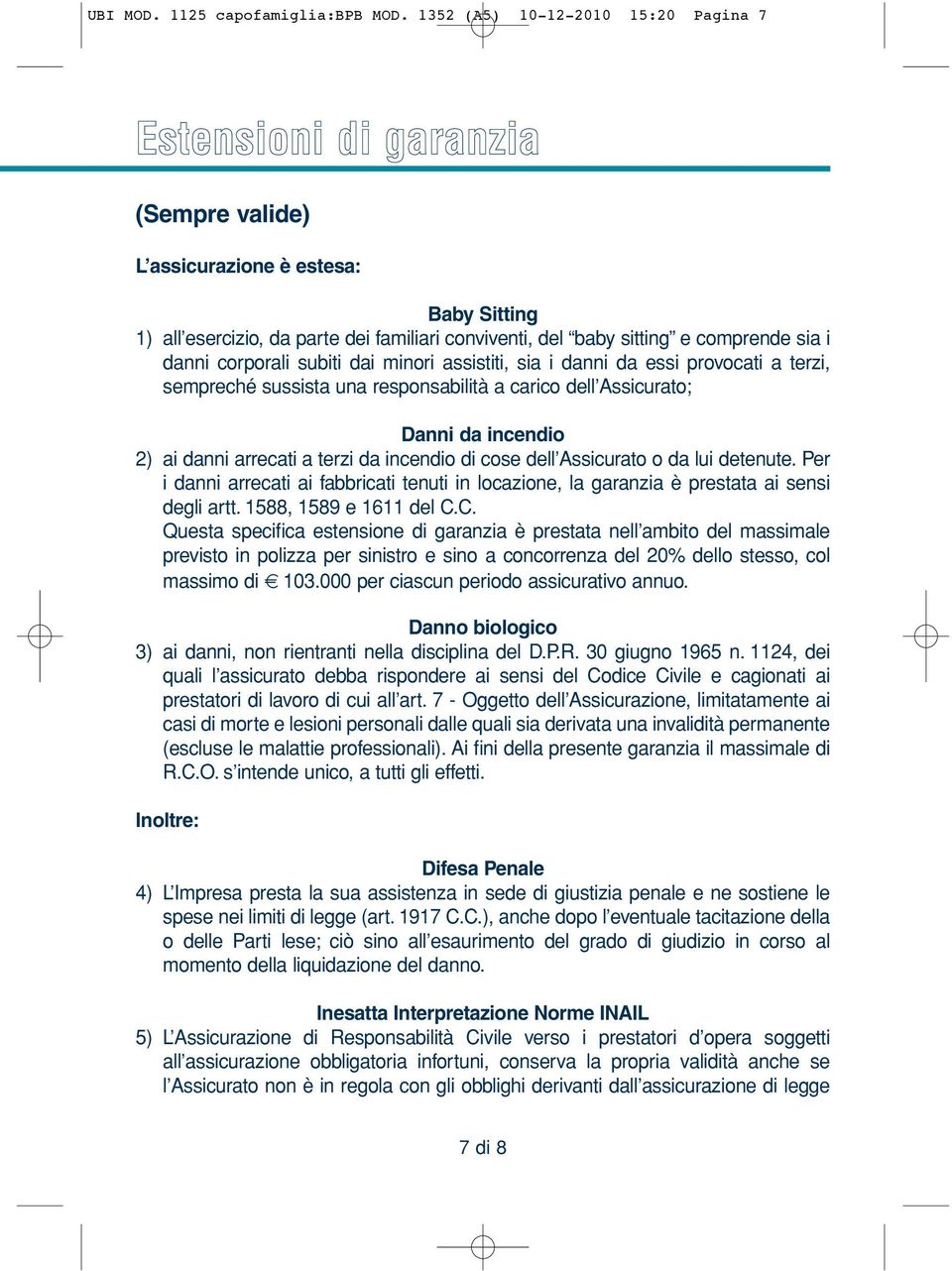 i danni corporali subiti dai minori assistiti, sia i danni da essi provocati a terzi, sempreché sussista una responsabilità a carico dell Assicurato; Danni da incendio 2) ai danni arrecati a terzi da