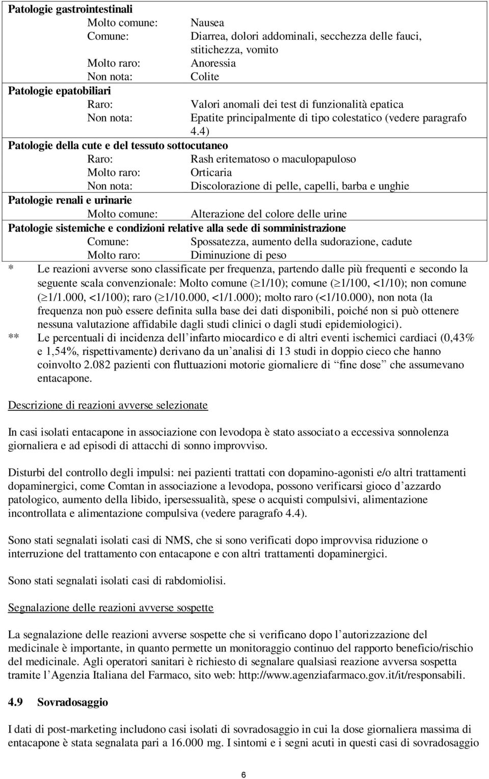 4) Patologie della cute e del tessuto sottocutaneo Raro: Rash eritematoso o maculopapuloso Molto raro: Orticaria Non nota: Discolorazione di pelle, capelli, barba e unghie Patologie renali e urinarie