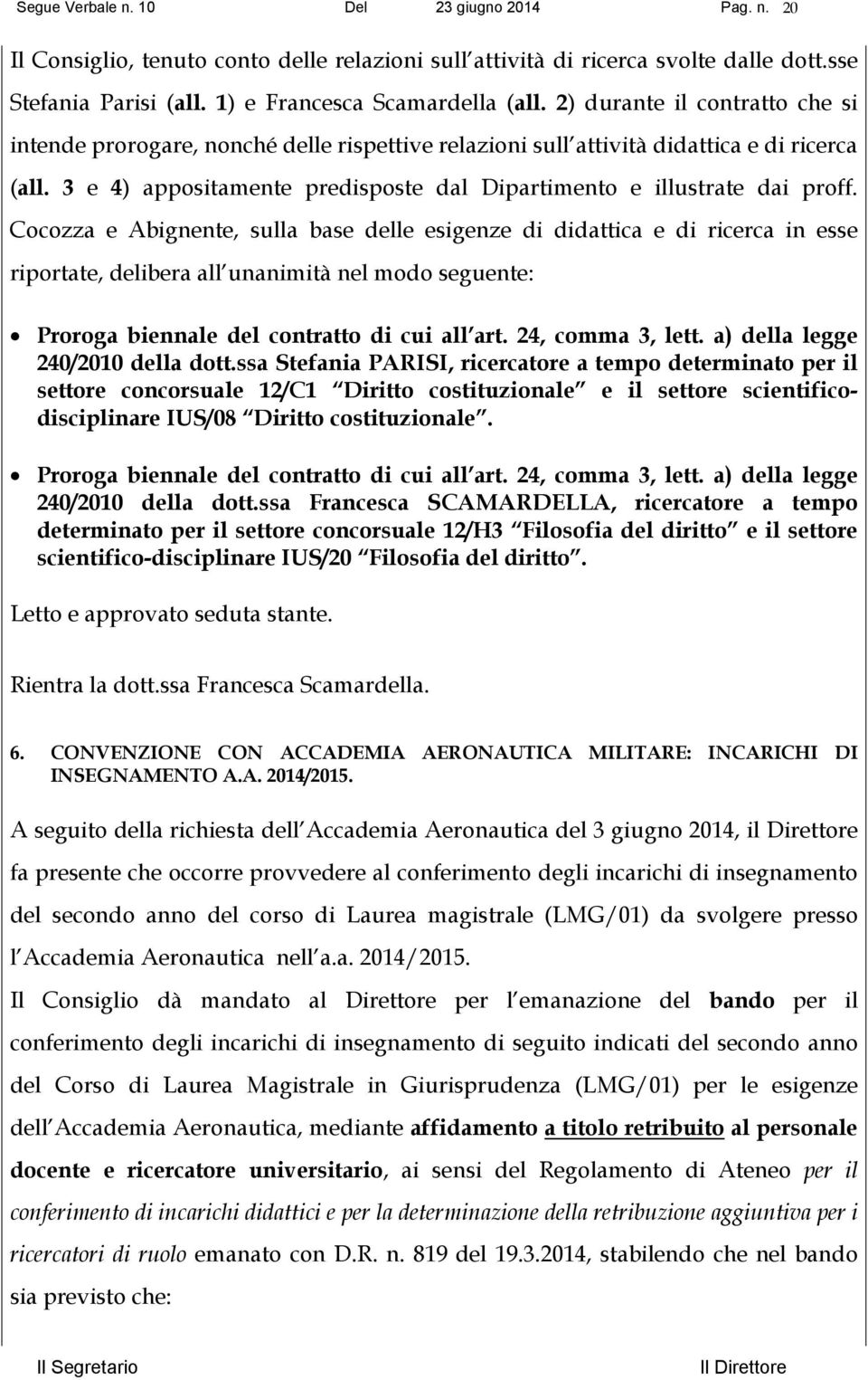 Cocozza e Abignente, sulla base delle esigenze di didattica e di ricerca in esse riportate, delibera all unanimità nel modo seguente: Proroga biennale del contratto di cui all art. 24, comma 3, lett.