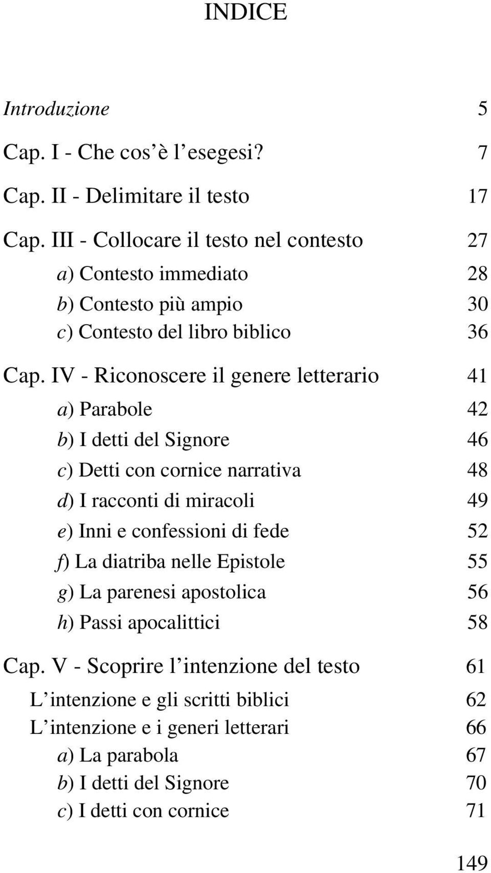 IV - Riconoscere il genere letterario 41 a) Parabole 42 b) I detti del Signore 46 c) Detti con cornice narrativa 48 d) I racconti di miracoli 49 e) Inni e confessioni di