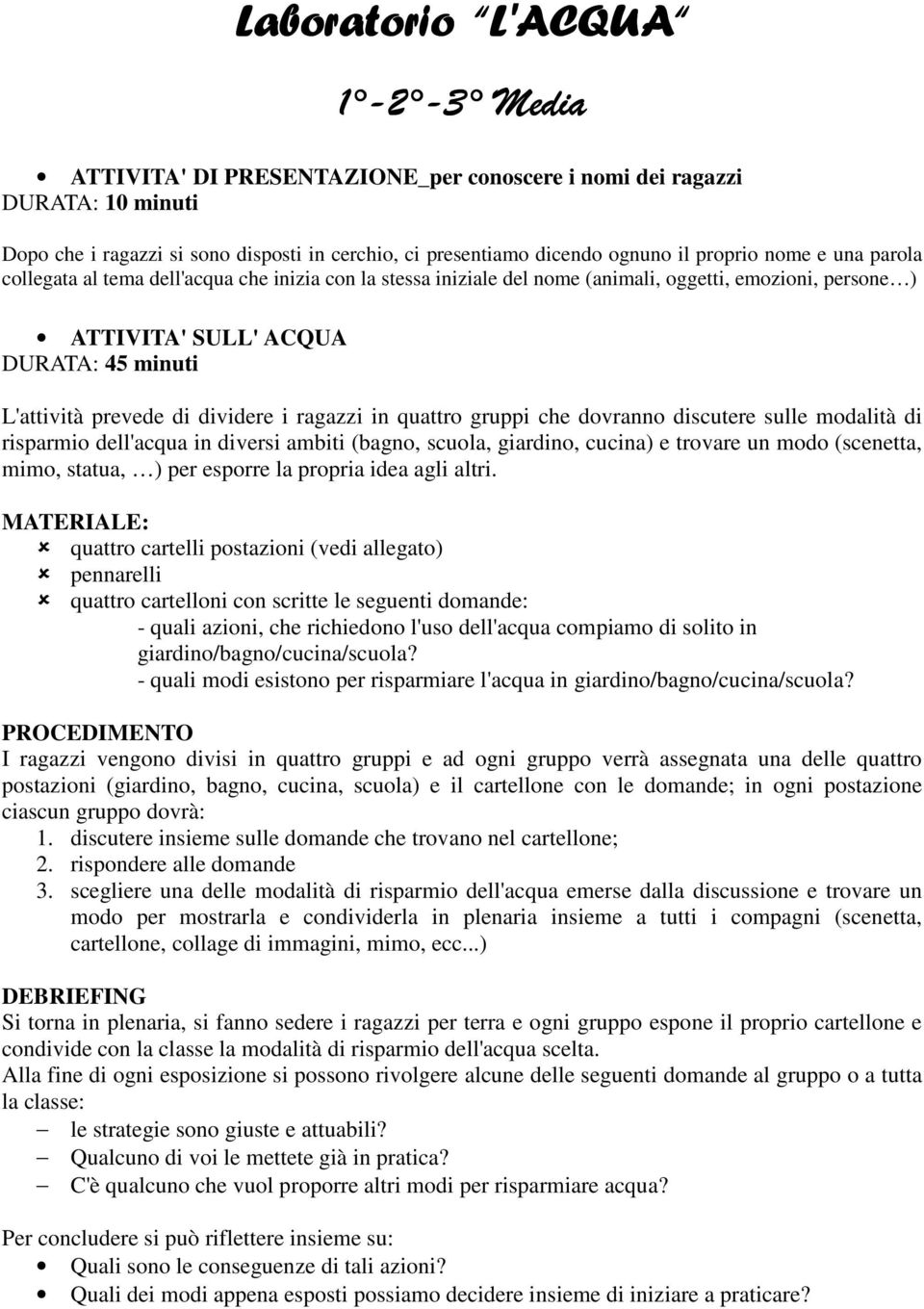 dividere i ragazzi in quattro gruppi che dovranno discutere sulle modalità di risparmio dell'acqua in diversi ambiti (bagno, scuola, giardino, cucina) e trovare un modo (scenetta, mimo, statua, ) per