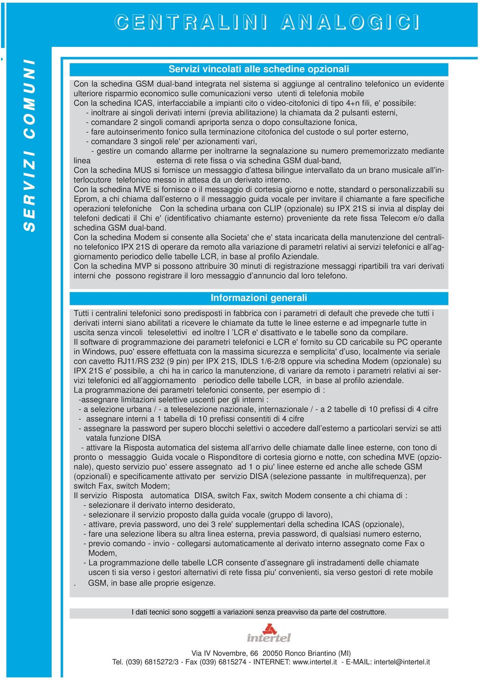 (previa abilitazione) la chiamata da 2 pulsanti esterni, - comandare 2 singoli comandi apriporta senza o dopo consultazione fonica, - fare autoinserimento fonico sulla terminazione citofonica del