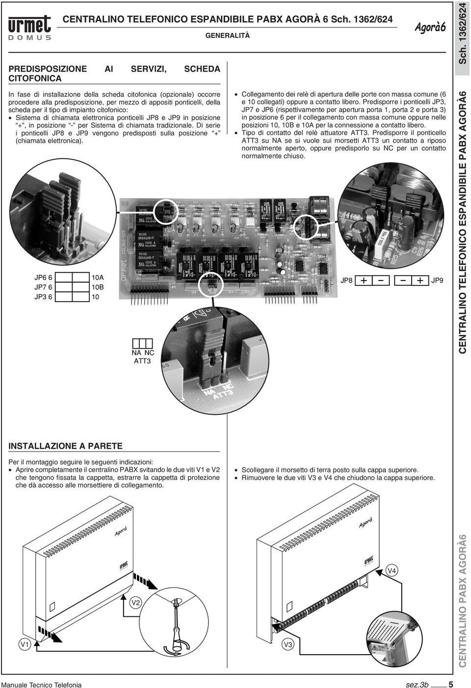 di impianto citofonico: Sistema di chiamata elettronica ponticelli J8 e J9 in posizione +, in posizione - per Sistema di chiamata tradizionale.