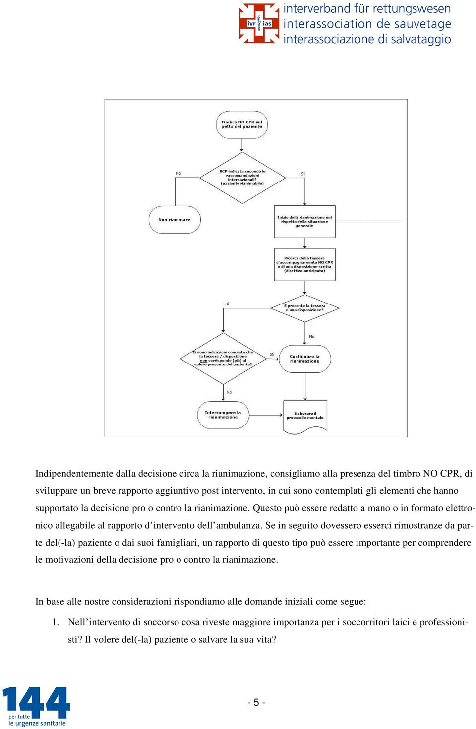 Se in seguito dovessero esserci rimostranze da parte del(-la) paziente o dai suoi famigliari, un rapporto di questo tipo può essere importante per comprendere le motivazioni della decisione pro o