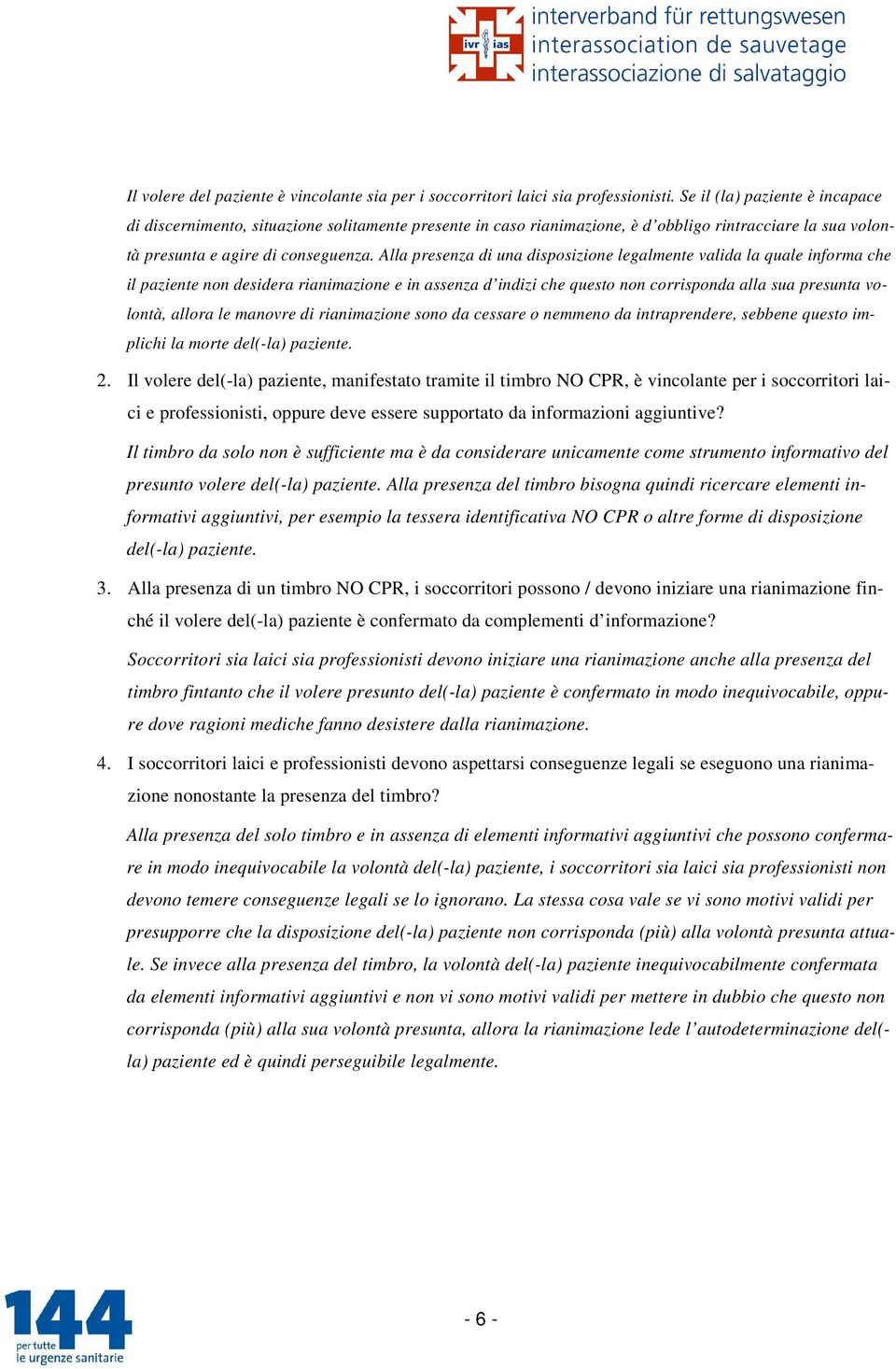 Alla presenza di una disposizione legalmente valida la quale informa che il paziente non desidera rianimazione e in assenza d indizi che questo non corrisponda alla sua presunta volontà, allora le