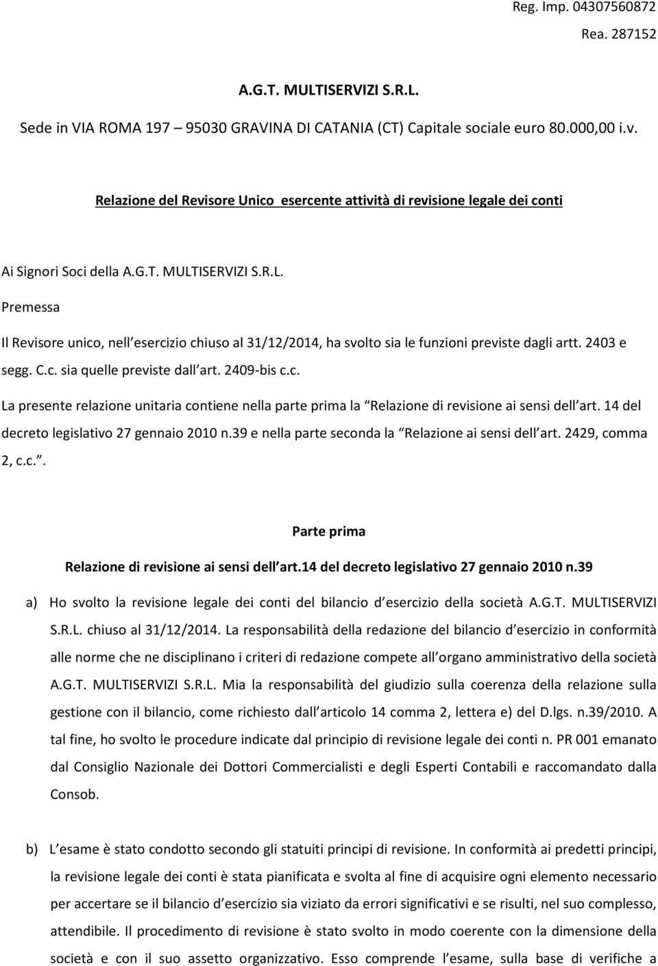 ISERVIZI S.R.L. Premessa Il Revisore unico, nell esercizio chiuso al 31/12/2014, ha svolto sia le funzioni previste dagli artt. 2403 e segg. C.c. sia quelle previste dall art. 2409-bis c.c. La presente relazione unitaria contiene nella parte prima la Relazione di revisione ai sensi dell art.