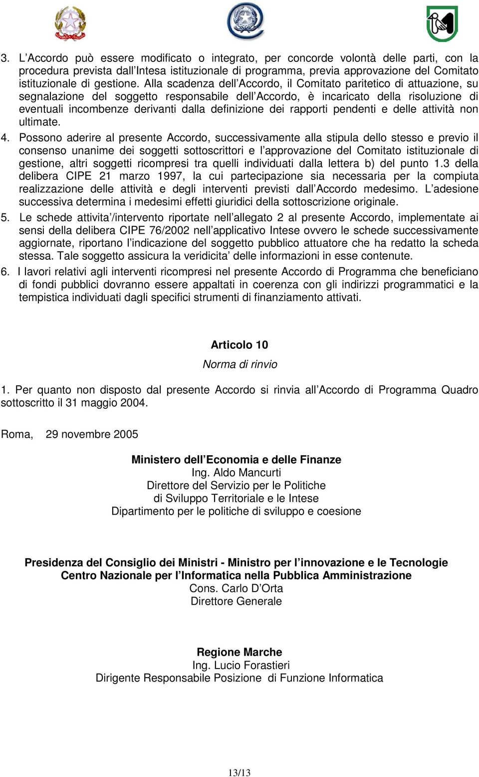 Alla scadenza dell Accordo, il Comitato paritetico di attuazione, su segnalazione del soggetto responsabile dell Accordo, è incaricato della risoluzione di eventuali incombenze derivanti dalla