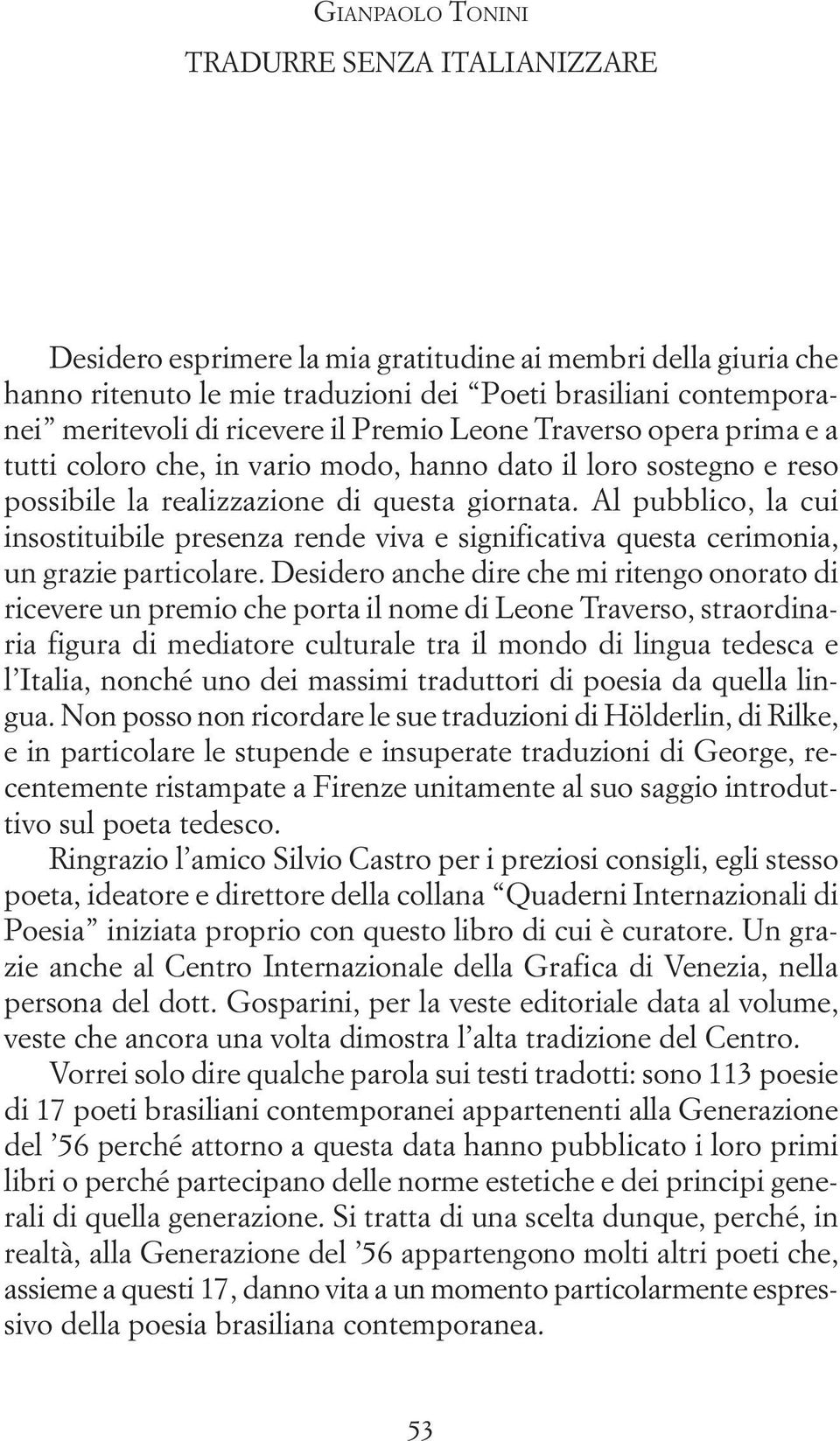 Al pubblico, la cui insostituibile presenza rende viva e significativa questa cerimonia, un grazie particolare.