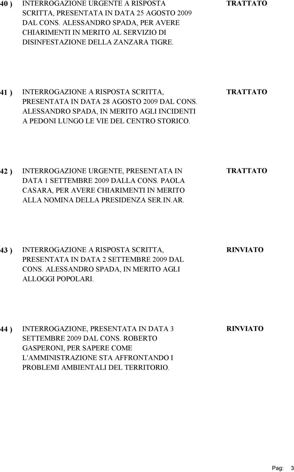 42 ) INTERROGAZIONE URGENTE, PRESENTATA IN DATA 1 SETTEMBRE 2009 DALLA CONS. PAOLA CASARA, PER AVERE CHIARIMENTI IN MERITO ALLA NOMINA DELLA PRESIDENZA SER.IN.AR. 43 ) INTERROGAZIONE A RISPOSTA SCRITTA, PRESENTATA IN DATA 2 SETTEMBRE 2009 DAL CONS.