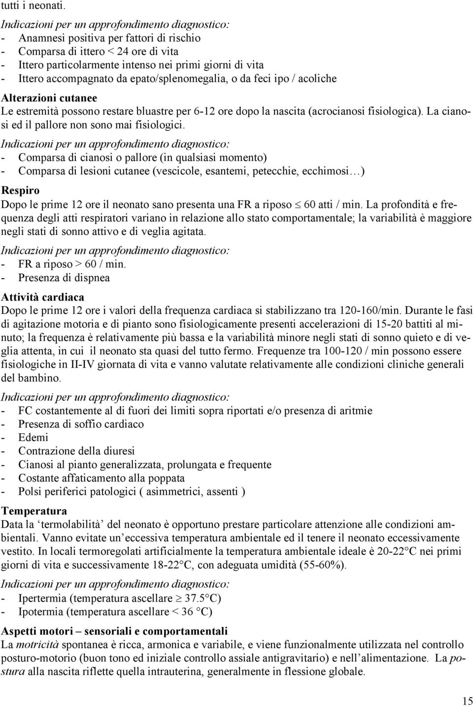 / acoliche Alterazioni cutanee Le estremità possono restare bluastre per 6-12 ore dopo la nascita (acrocianosi fisiologica). La cianosi ed il pallore non sono mai fisiologici.