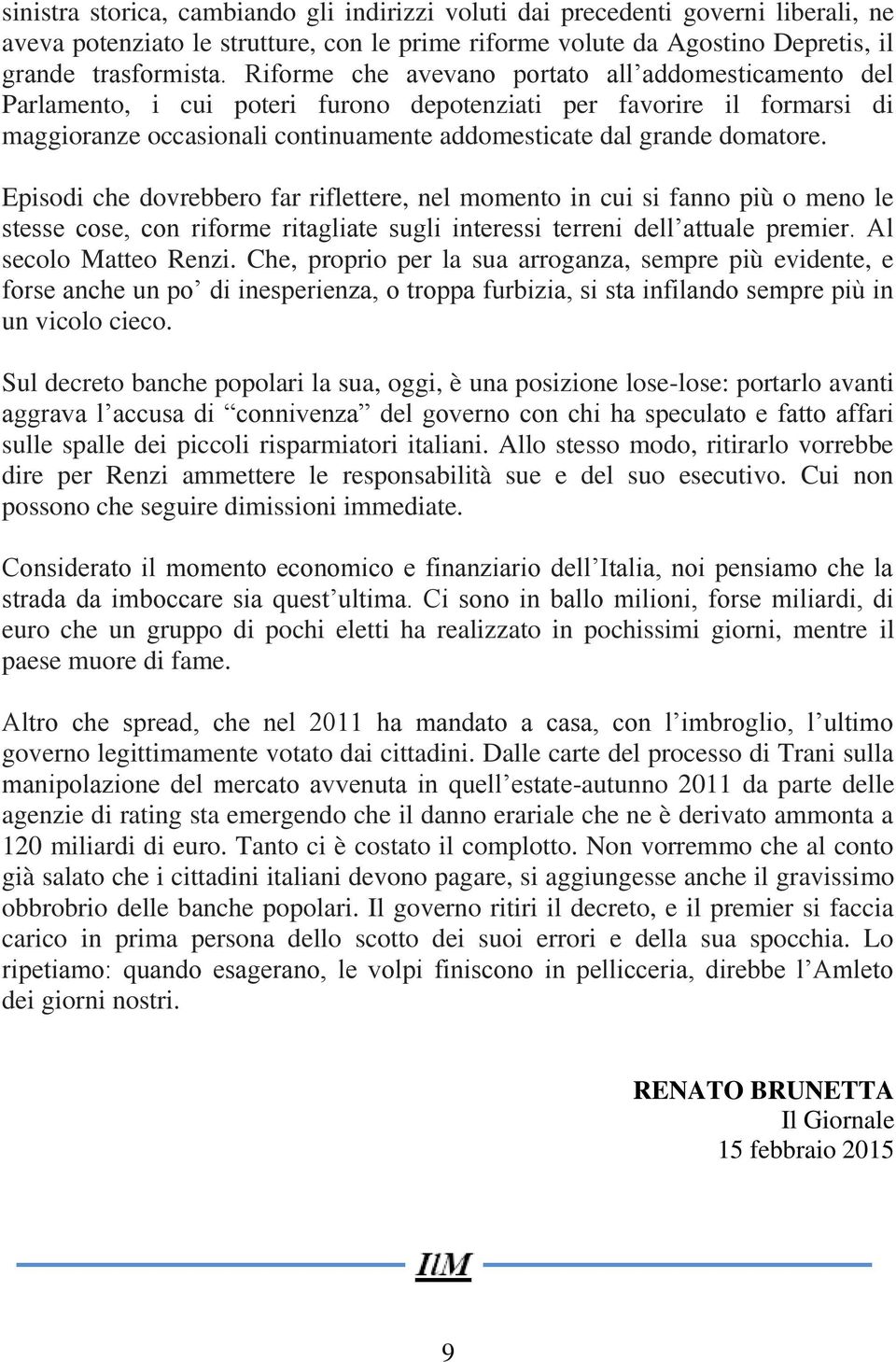 Episodi che dovrebbero far riflettere, nel momento in cui si fanno più o meno le stesse cose, con riforme ritagliate sugli interessi terreni dell attuale premier. Al secolo Matteo Renzi.