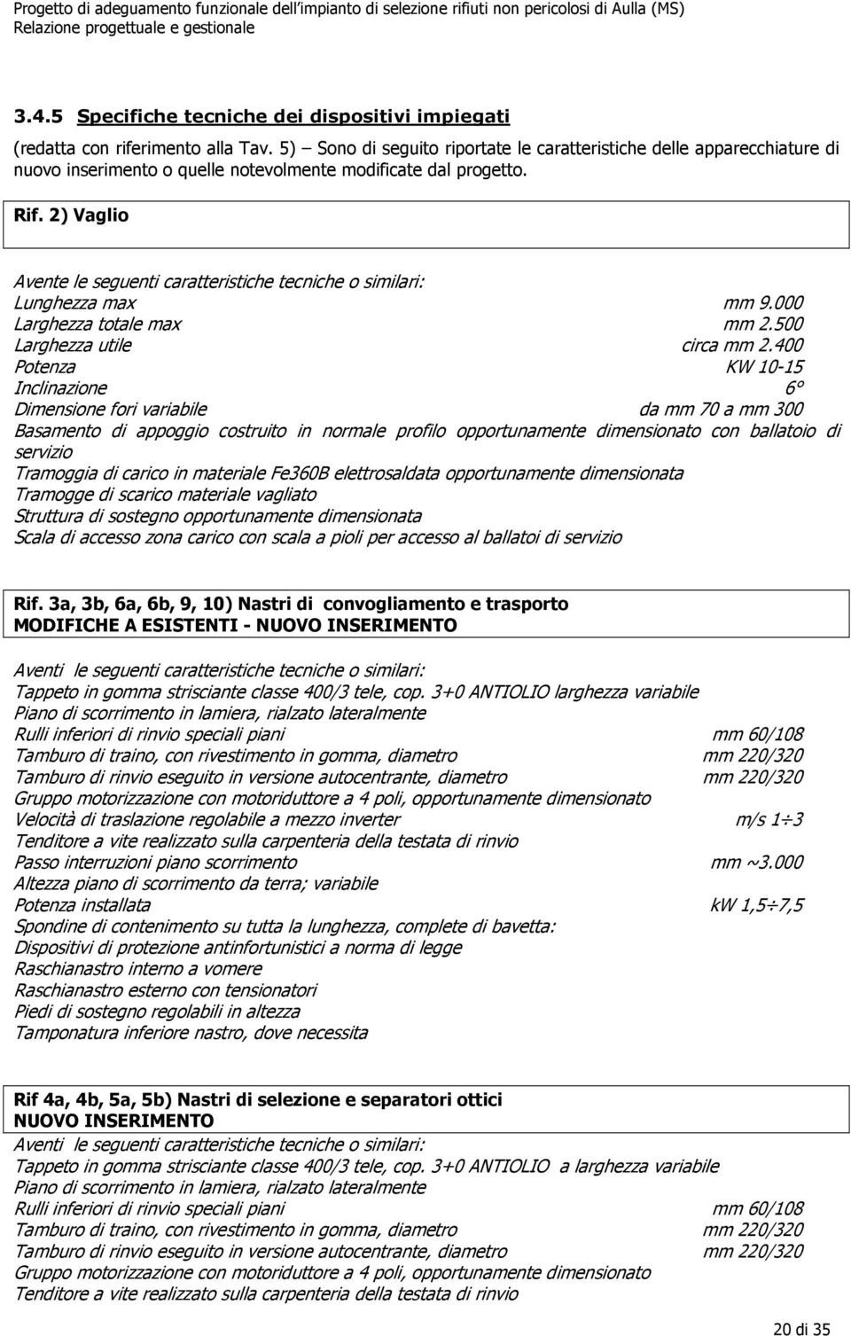 2) Vaglio Avente le seguenti caratteristiche tecniche o similari: Lunghezza max mm 9.000 Larghezza totale max mm 2.500 Larghezza utile circa mm 2.