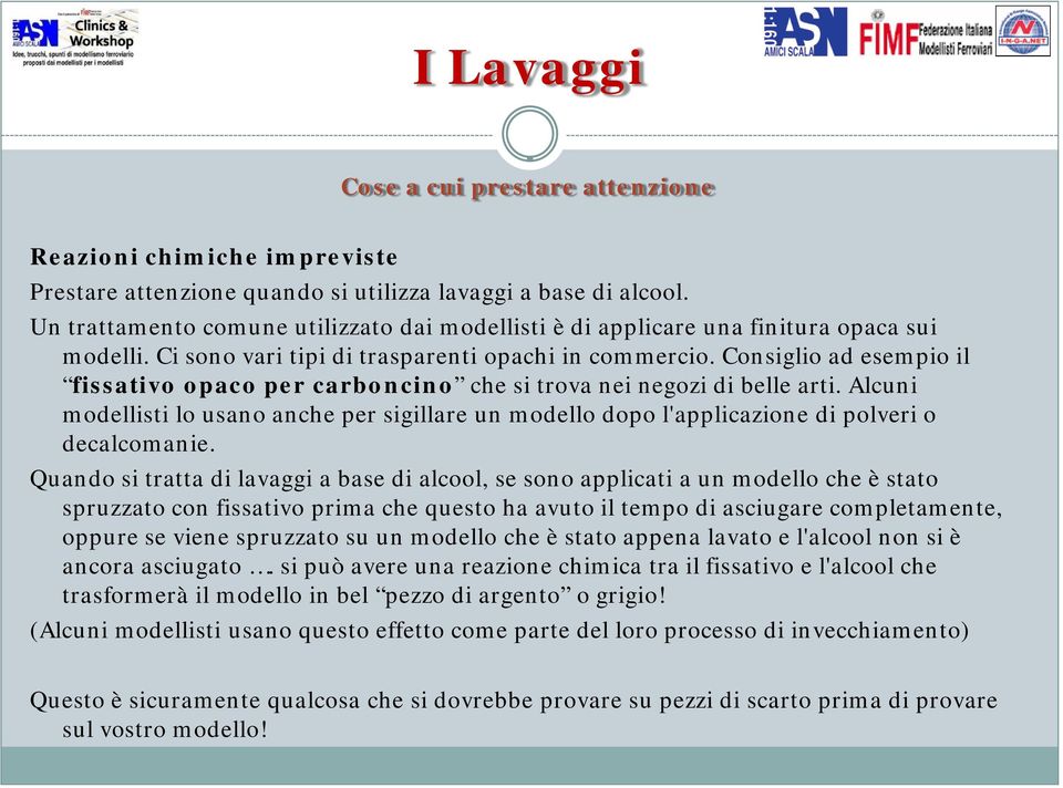 Consiglio ad esempio il fissativo opaco per carboncino che si trova nei negozi di belle arti. Alcuni modellisti lo usano anche per sigillare un modello dopo l'applicazione di polveri o decalcomanie.