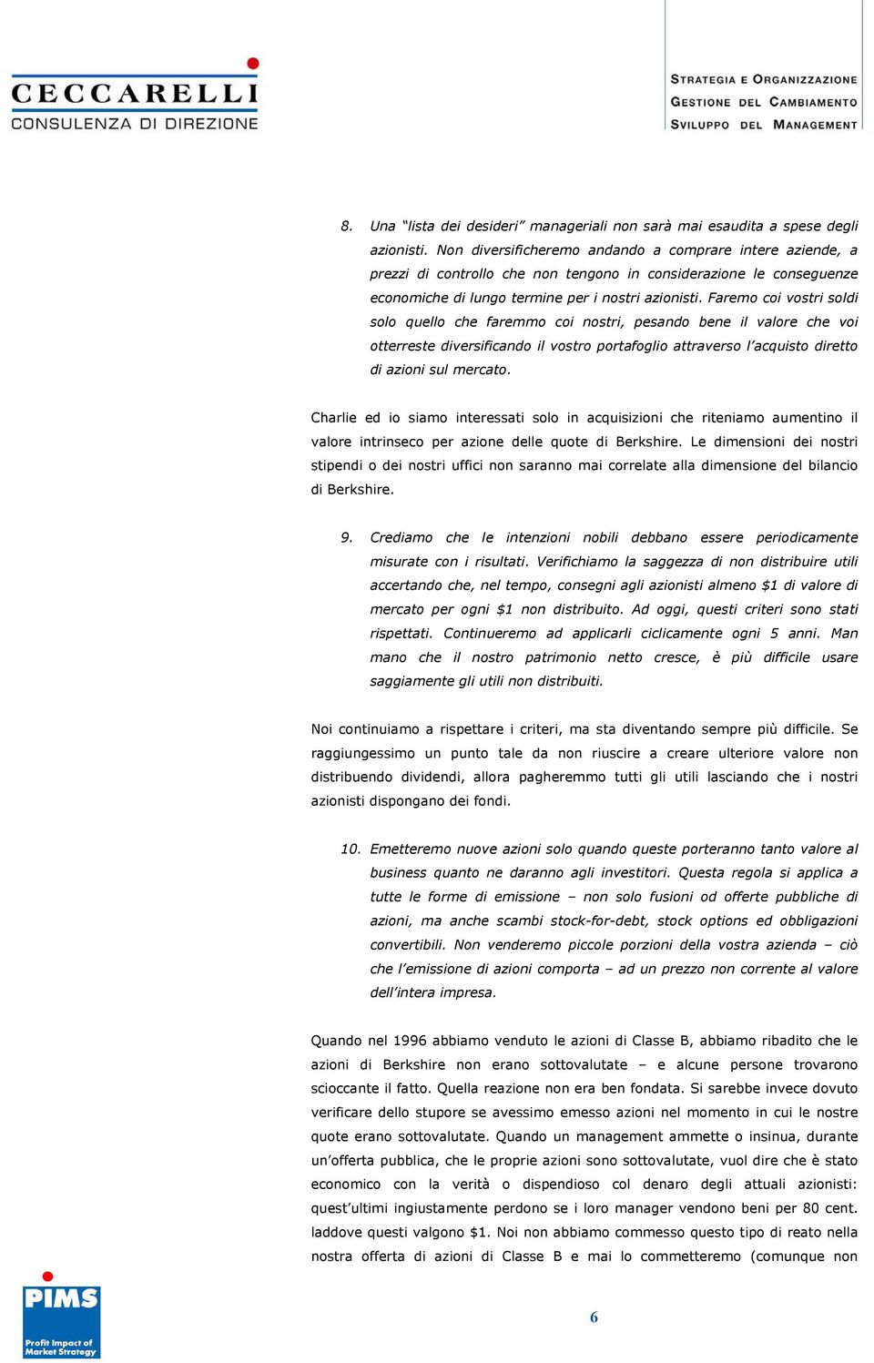 Faremo coi vostri soldi solo quello che faremmo coi nostri, pesando bene il valore che voi otterreste diversificando il vostro portafoglio attraverso l acquisto diretto di azioni sul mercato.