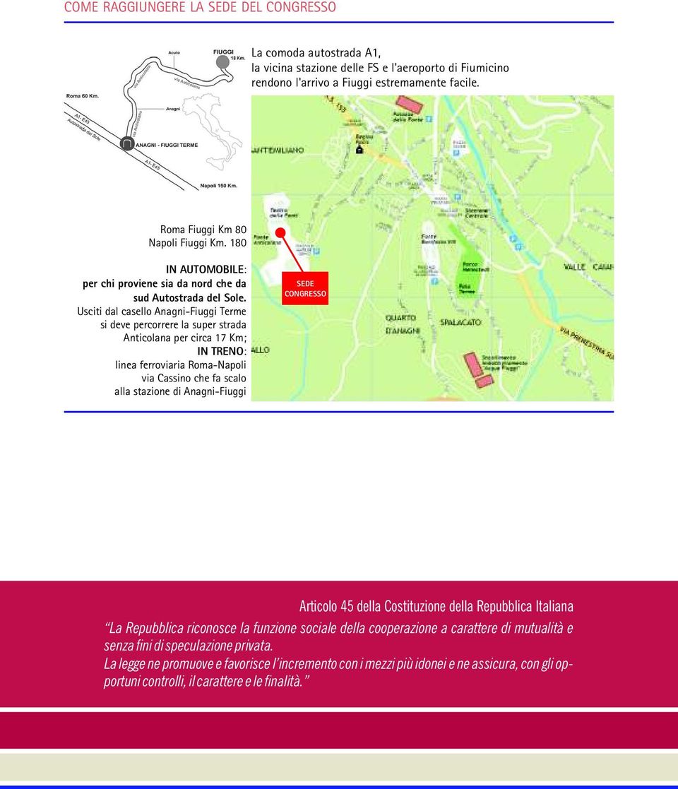 Usciti dal casello Anagni-Fiuggi Terme si deve percorrere la super strada Anticolana per circa 17 Km; IN TRENO: linea ferroviaria Roma-Napoli via Cassino che fa scalo alla stazione di Anagni-Fiuggi