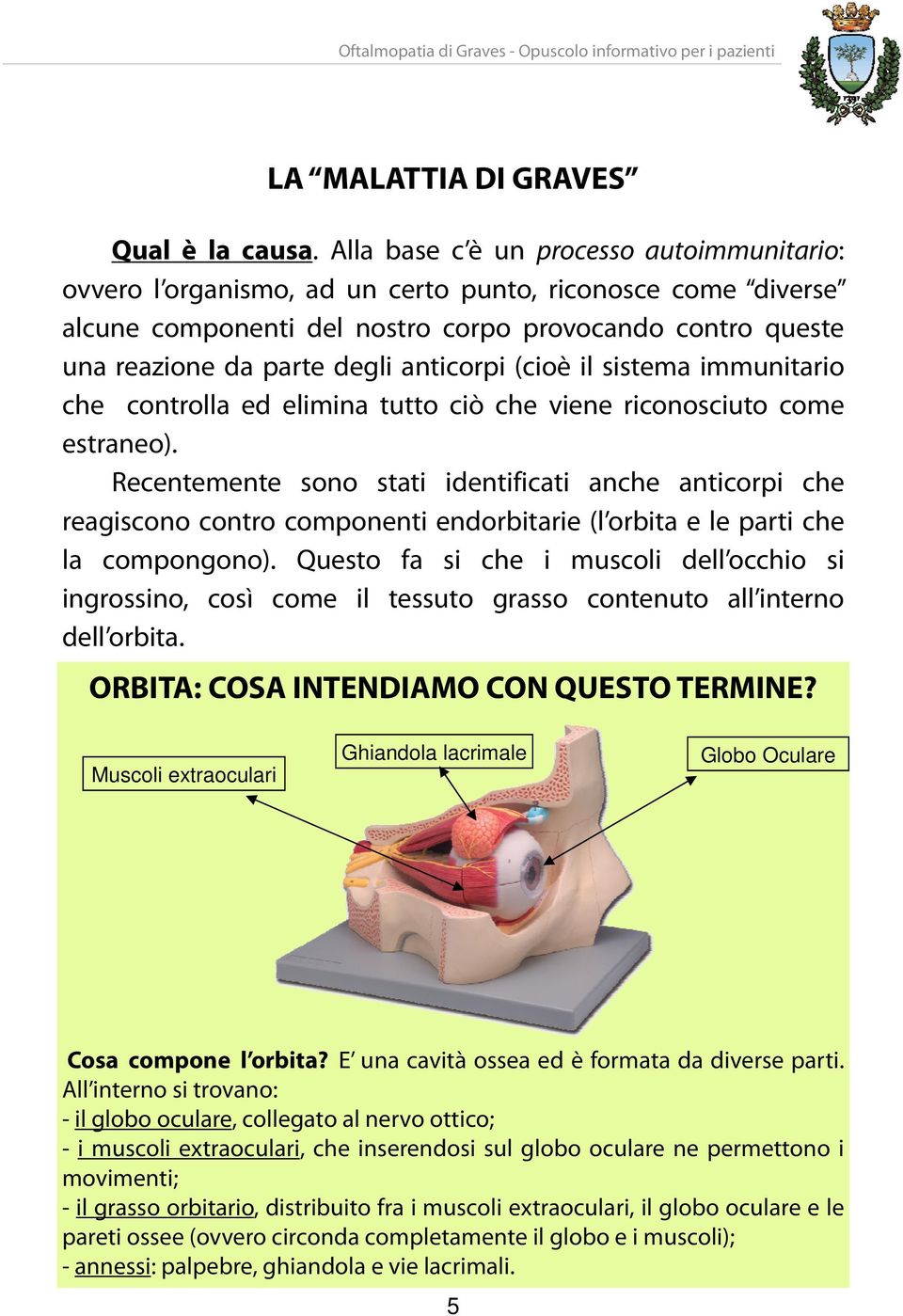 anticorpi (cioè il sistema immunitario che controlla ed elimina tutto ciò che viene riconosciuto come estraneo).