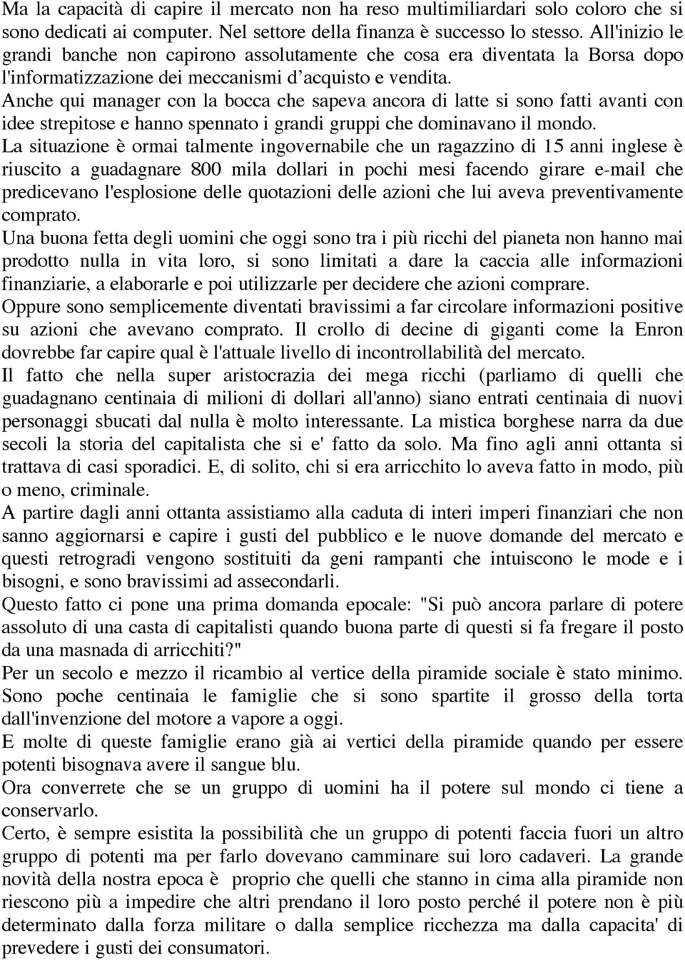 Anche qui manager con la bocca che sapeva ancora di latte si sono fatti avanti con idee strepitose e hanno spennato i grandi gruppi che dominavano il mondo.